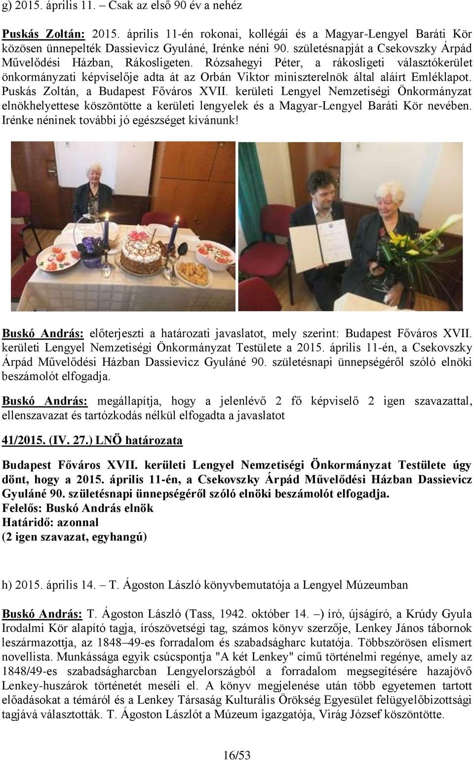 Rózsahegyi Péter, a rákosligeti választókerület önkormányzati képviselője adta át az Orbán Viktor miniszterelnök által aláírt Emléklapot. Puskás Zoltán, a Budapest Főváros XVII.