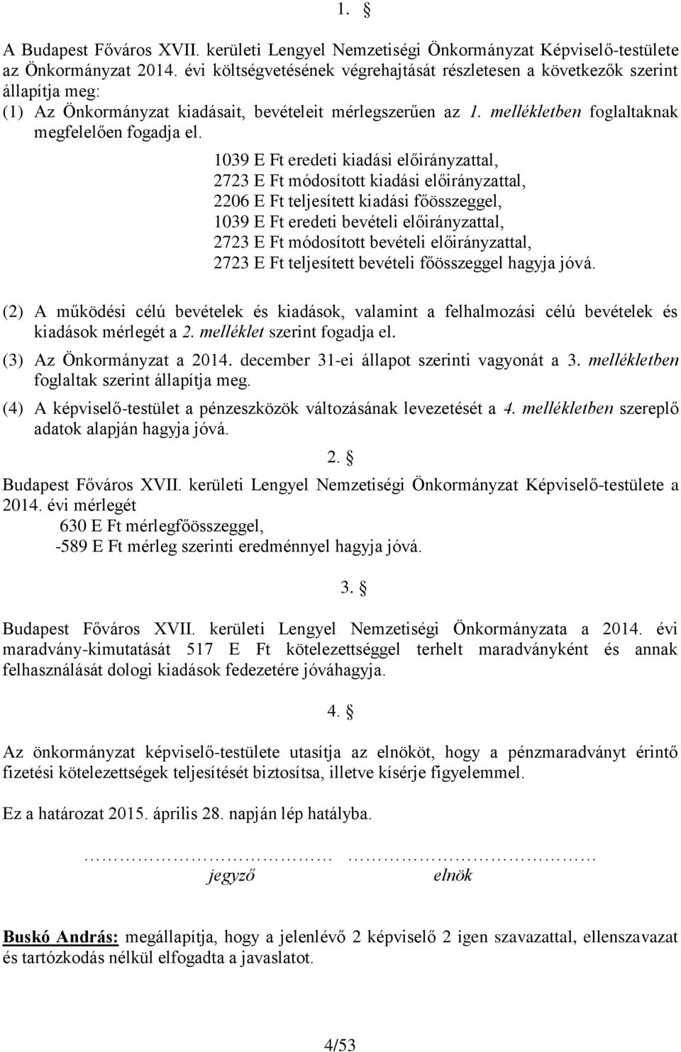 1039 E Ft eredeti kiadási előirányzattal, 2723 E Ft módosított kiadási előirányzattal, 2206 E Ft teljesített kiadási főösszeggel, 1039 E Ft eredeti bevételi előirányzattal, 2723 E Ft módosított