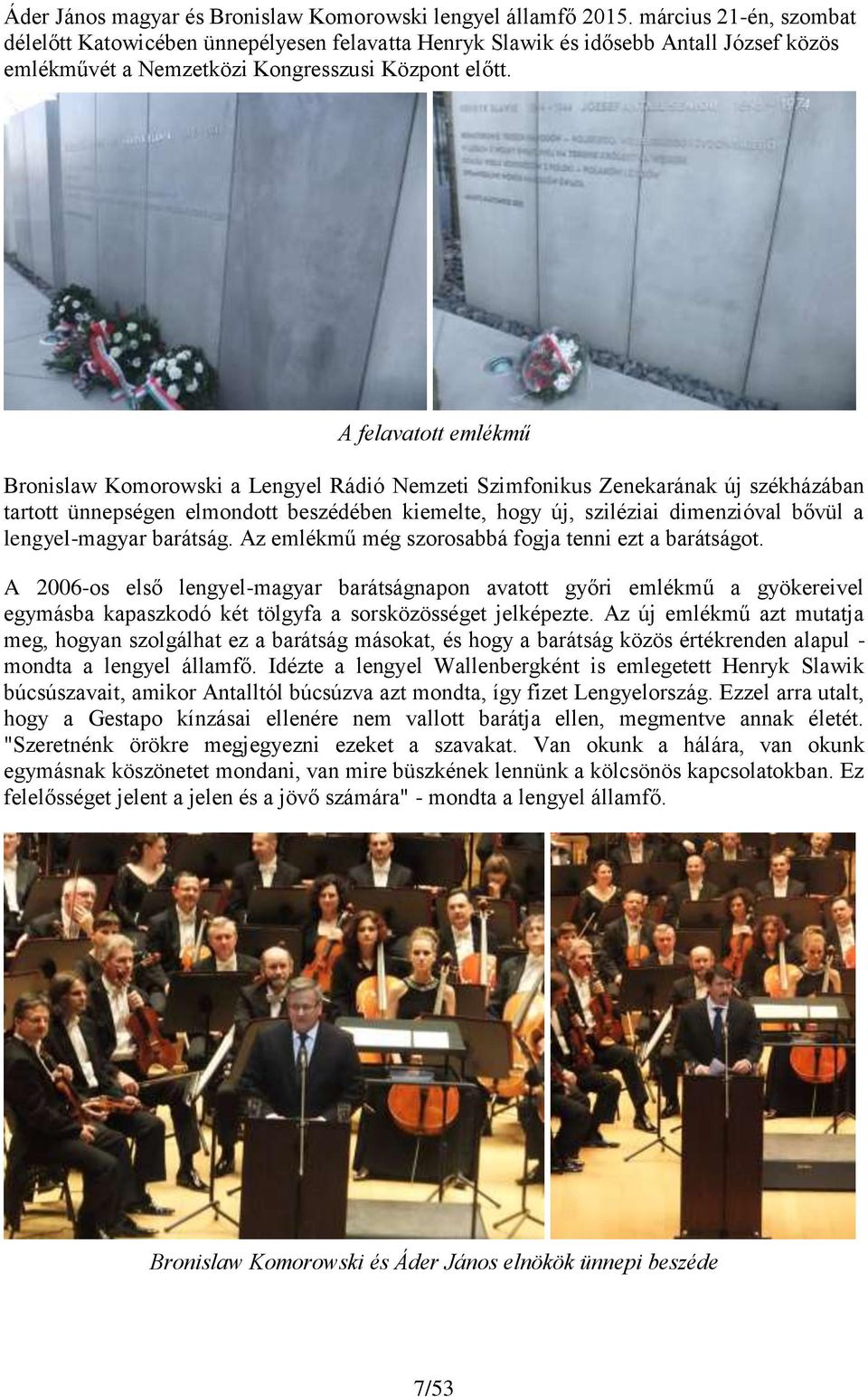 A felavatott emlékmű Bronislaw Komorowski a Lengyel Rádió Nemzeti Szimfonikus Zenekarának új székházában tartott ünnepségen elmondott beszédében kiemelte, hogy új, sziléziai dimenzióval bővül a