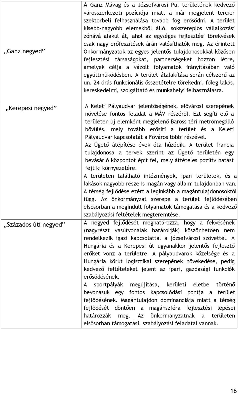 Az érintett Önkormányzatok az egyes jelentős tulajdonosokkal közösen fejlesztési társaságokat, partnerségeket hozzon létre, amelyek célja a vázolt folyamatok irányításában való együttműködésben.