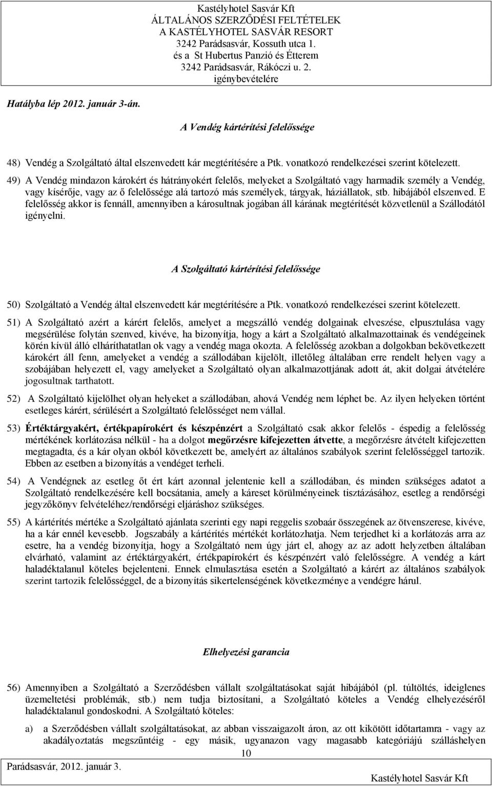 stb. hibájából elszenved. E felelősség akkor is fennáll, amennyiben a károsultnak jogában áll kárának megtérítését közvetlenül a Szállodától igényelni.