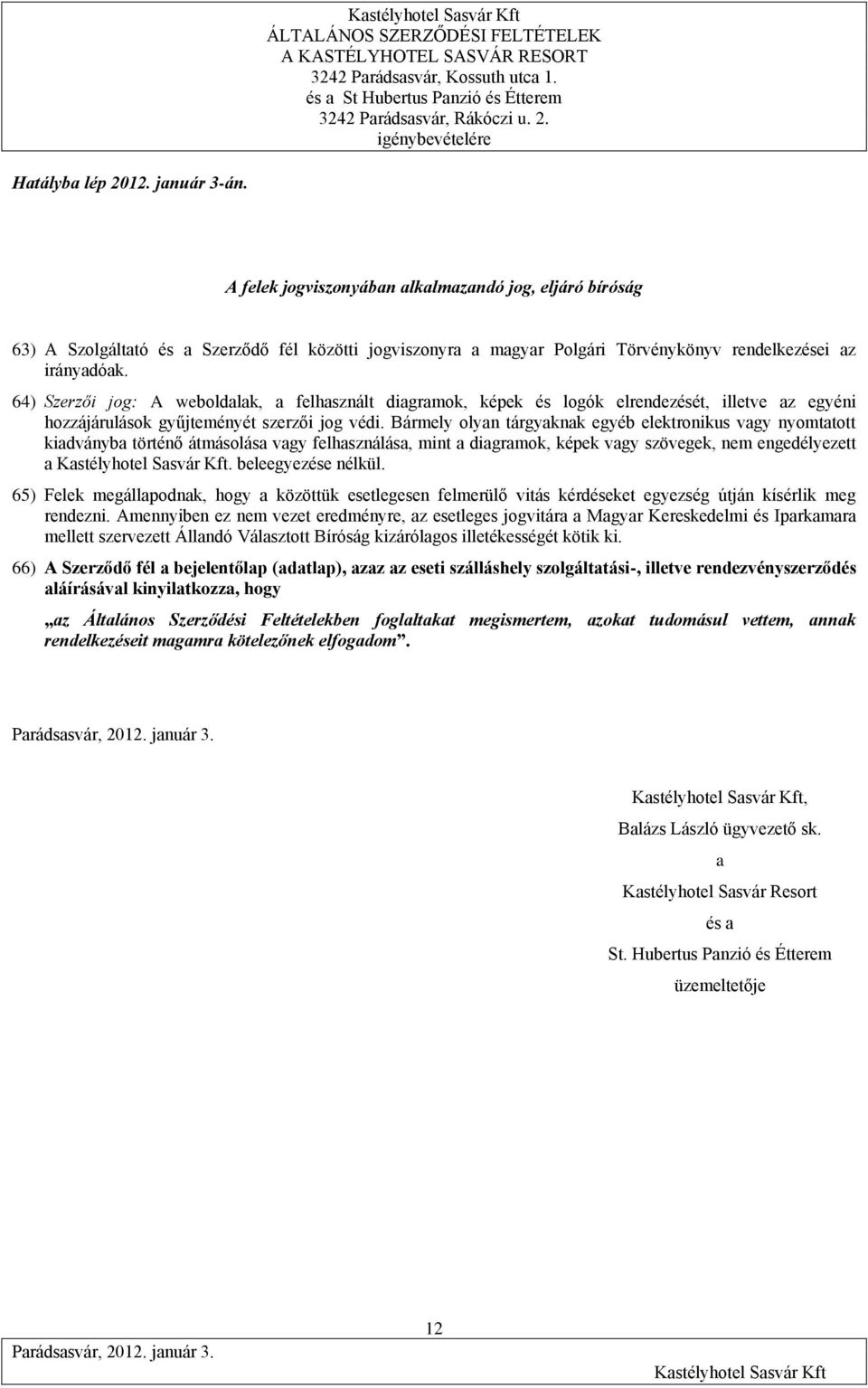 Bármely olyan tárgyaknak egyéb elektronikus vagy nyomtatott kiadványba történő átmásolása vagy felhasználása, mint a diagramok, képek vagy szövegek, nem engedélyezett a. beleegyezése nélkül.