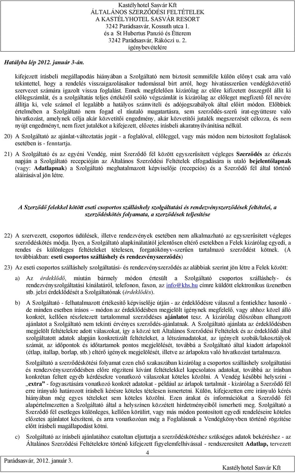 Ennek megfelelően kizárólag az előre kifizetett összegről állít ki előlegszámlát, és a szolgáltatás teljes értékéről szóló végszámlát is kizárólag az előleget megfizető fél nevére állítja ki, vele