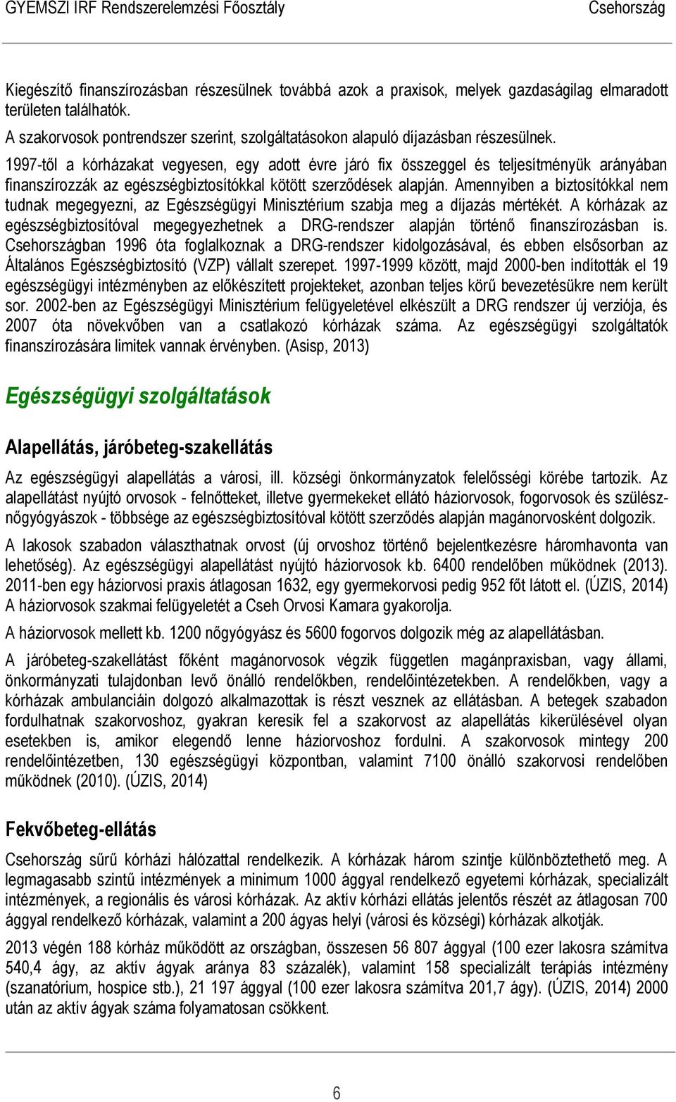 1997-től a kórházakat vegyesen, egy adott évre járó fix összeggel és teljesítményük arányában finanszírozzák az egészségbiztosítókkal kötött szerződések alapján.