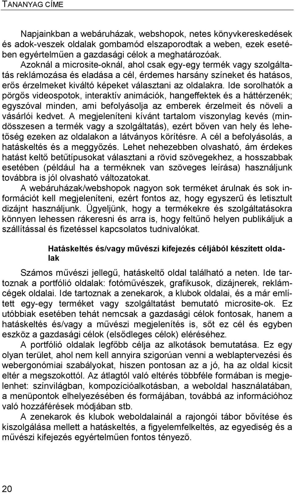 Ide sorolhatók a pörgős videospotok, interaktív animációk, hangeffektek és a háttérzenék; egyszóval minden, ami befolyásolja az emberek érzelmeit és növeli a vásárlói kedvet.