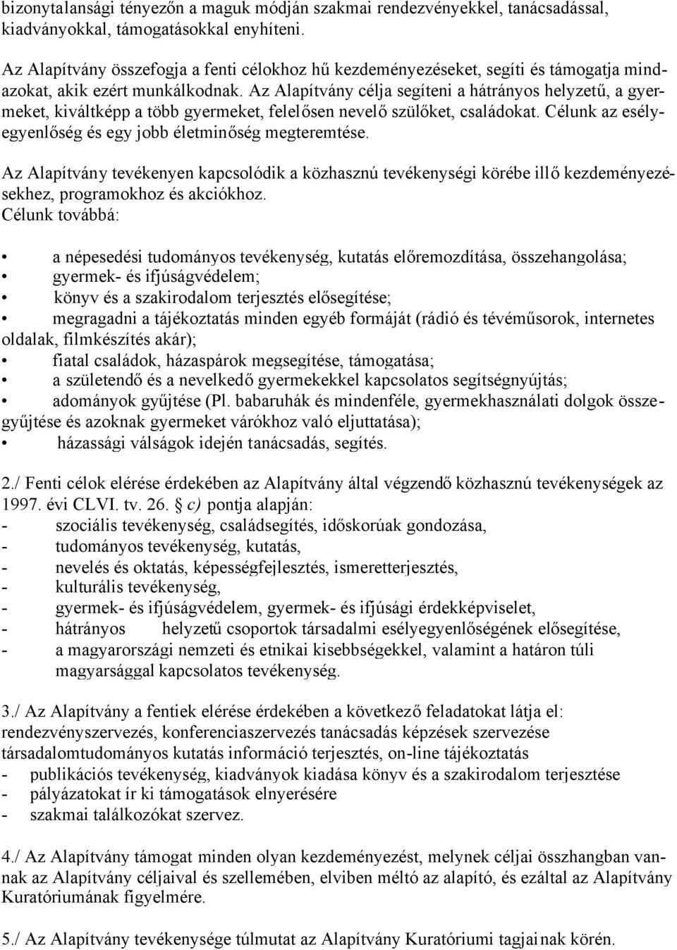 Az Alapítvány célja segíteni a hátrányos helyzetű, a gyermeket, kiváltképp a több gyermeket, felelősen nevelőszülőket, családokat. Célunk az esélyegyenlőség és egy jobb életminőség megteremtése.
