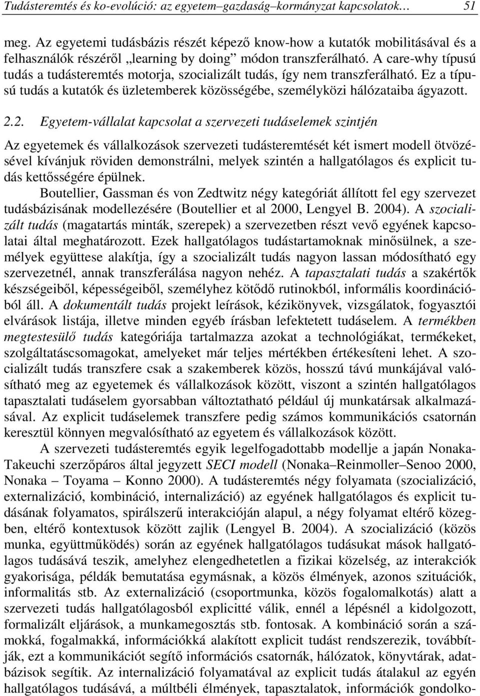 A care-why típusú tudás a tudásteremtés motorja, szocializált tudás, így nem transzferálható. Ez a típusú tudás a kutatók és üzletemberek közösségébe, személyközi hálózataiba ágyazott. 2.