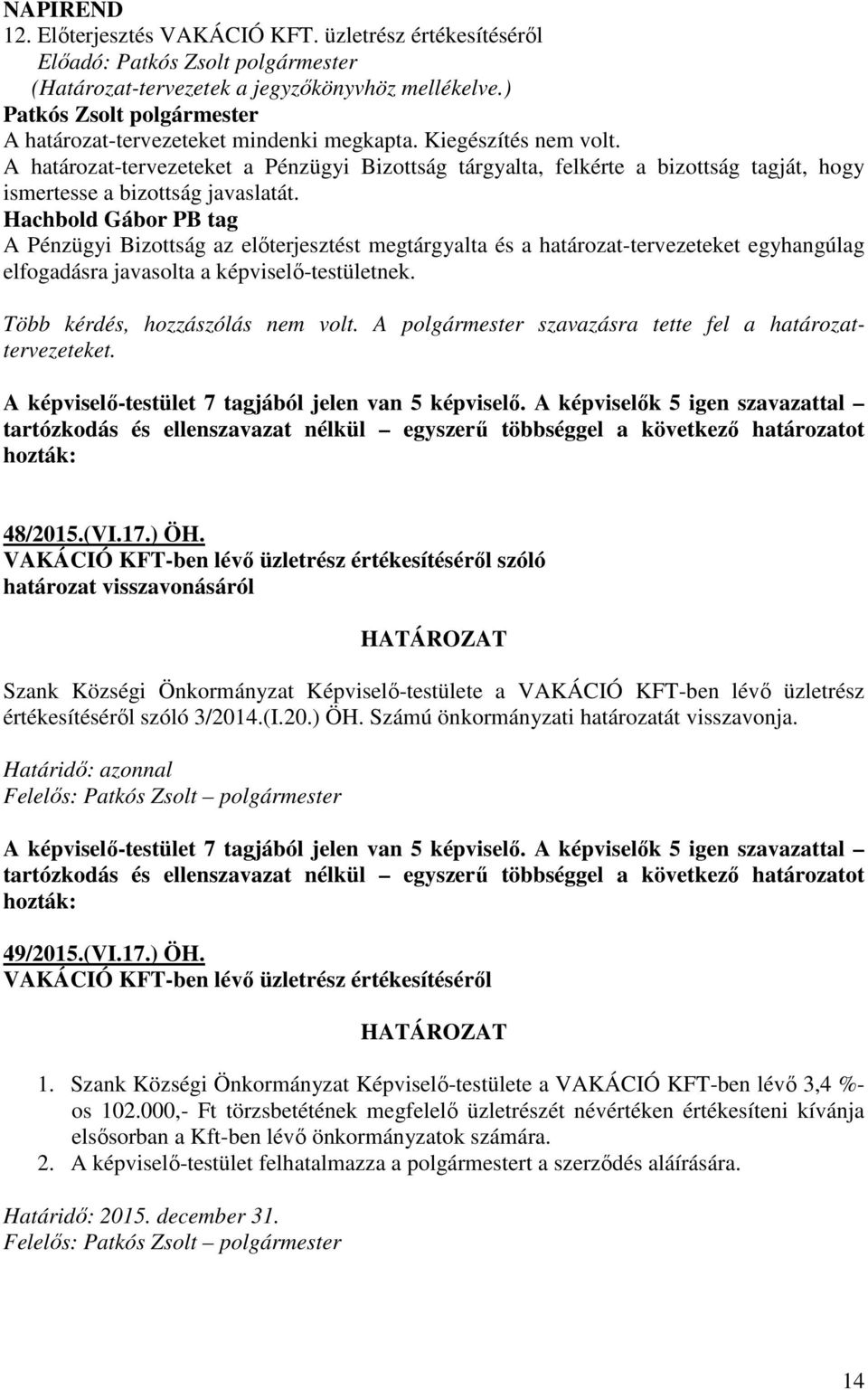 Hachbold Gábor PB tag A Pénzügyi Bizottság az előterjesztést megtárgyalta és a határozat-tervezeteket egyhangúlag elfogadásra javasolta a képviselő-testületnek. Több kérdés, hozzászólás nem volt.