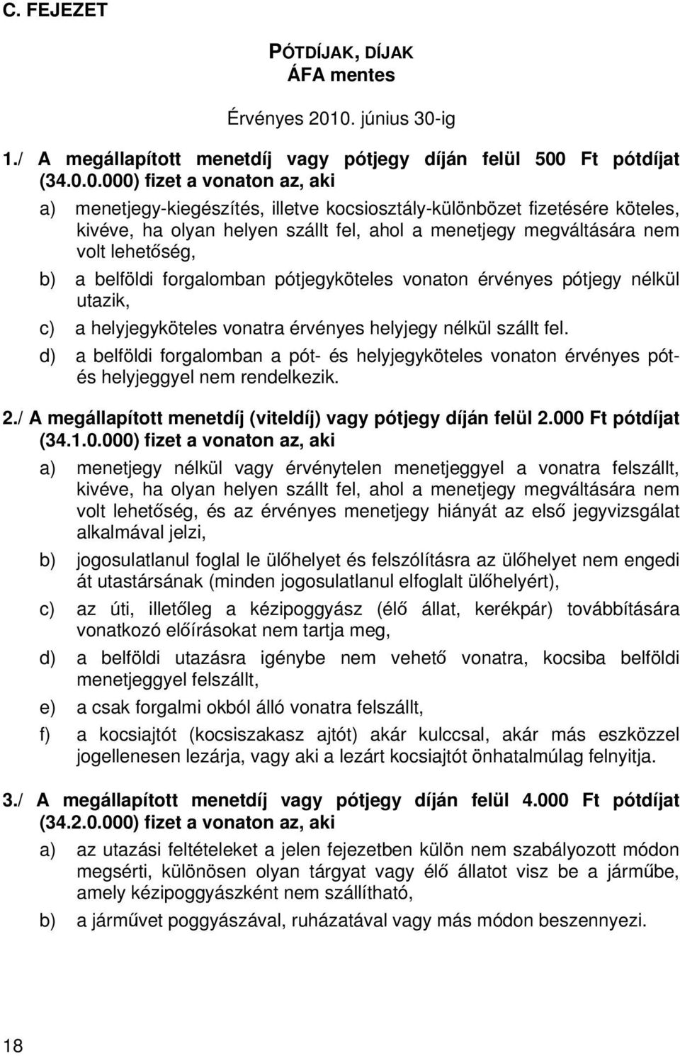 köteles, kivéve, ha olyan helyen szállt fel, ahol a menetjegy megváltására nem volt lehetőség, b) a belföldi forgalomban pótjegyköteles vonaton érvényes pótjegy nélkül utazik, c) a helyjegyköteles