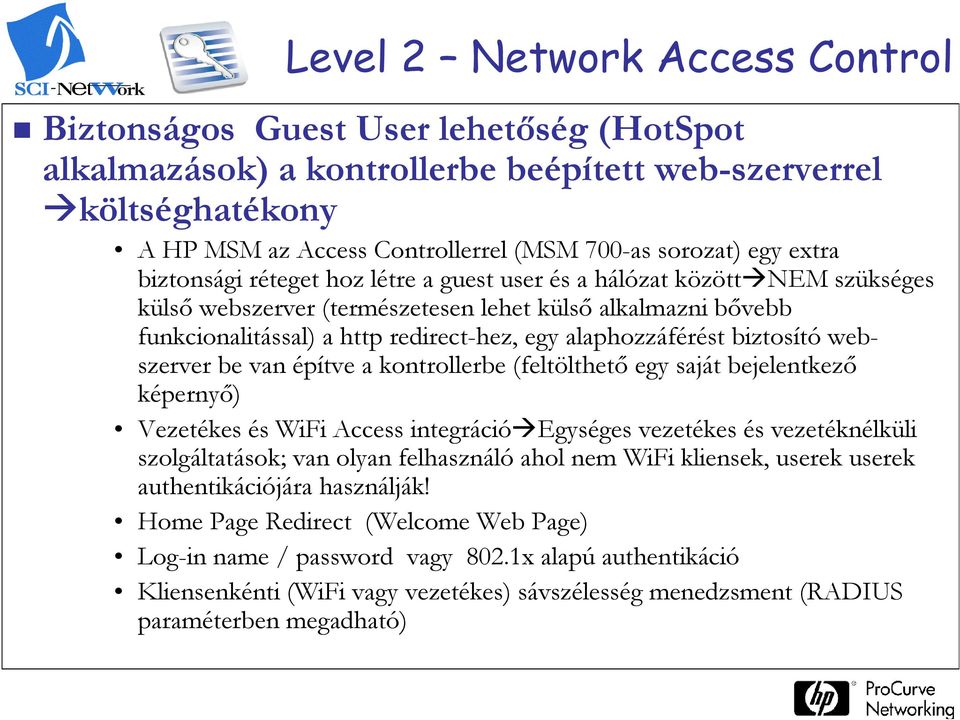 alaphozzáférést biztosító webszerver Technology be van építve a for kontrollerbe better (feltölthetı business egy outcomes saját bejelentkezı képernyı) Vezetékes és WiFi Access integráció Egységes