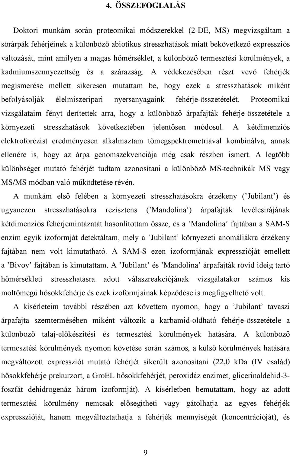 A védekezésében részt vevõ fehérjék megismerése mellett sikeresen mutattam be, hogy ezek a stresszhatások miként befolyásolják élelmiszeripari nyersanyagaink fehérje-összetételét.