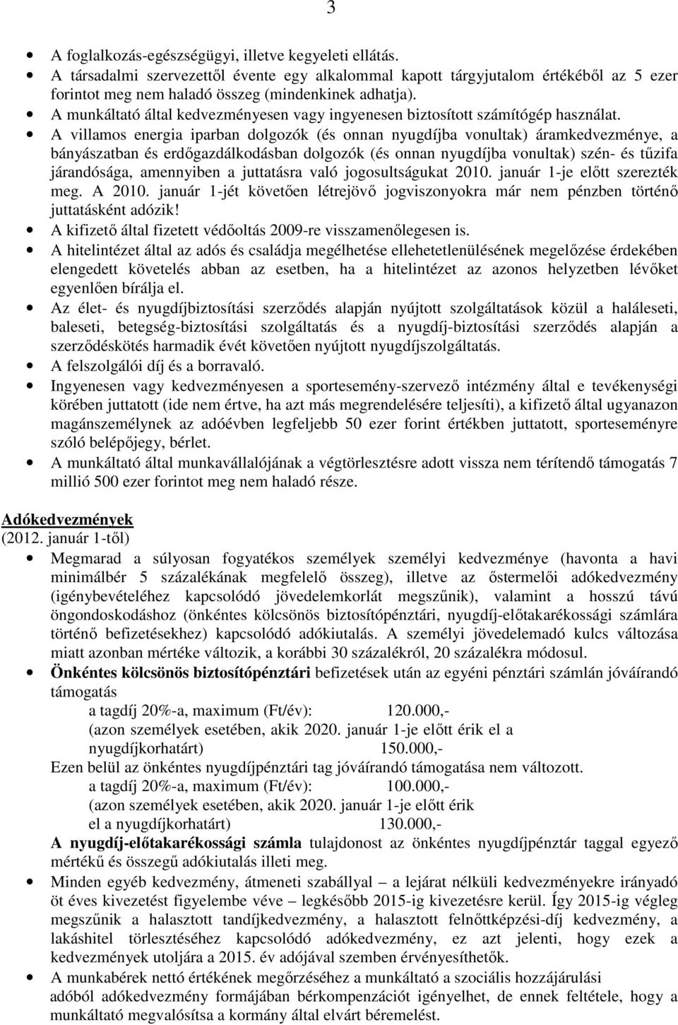 A villamos energia iparban dolgozók (és onnan nyugdíjba vonultak) áramkedvezménye, a bányászatban és erdőgazdálkodásban dolgozók (és onnan nyugdíjba vonultak) szén- és tűzifa járandósága, amennyiben