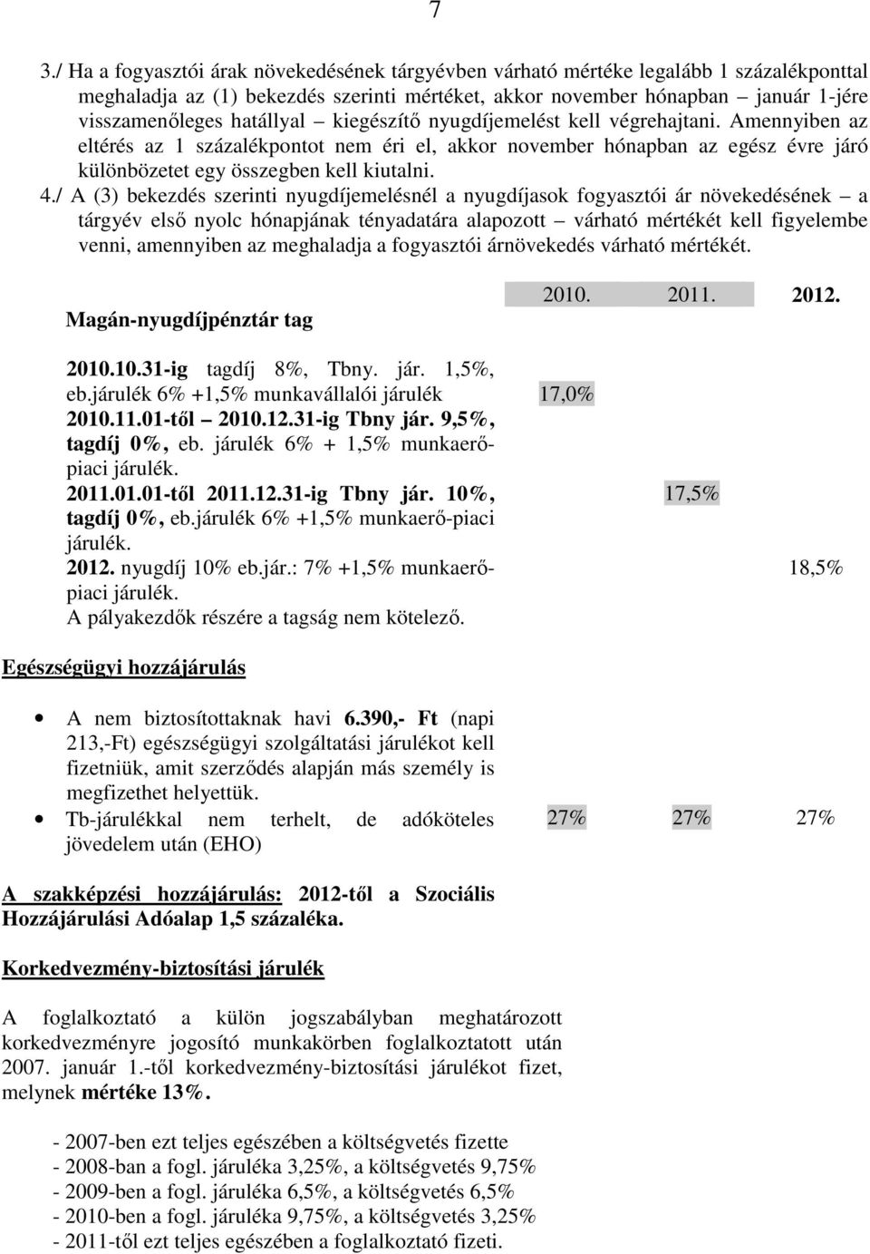 / A (3) bekezdés szerinti nyugdíjemelésnél a nyugdíjasok fogyasztói ár növekedésének a tárgyév első nyolc hónapjának tényadatára alapozott várható mértékét kell figyelembe venni, amennyiben az