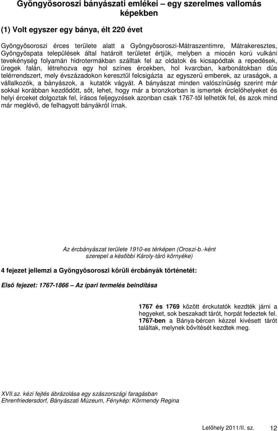 létrehozva egy hol színes ércekben, hol kvarcban, karbonátokban dús telérrendszert, mely évszázadokon keresztül felcsigázta az egyszerő emberek, az uraságok, a vállalkozók, a bányászok, a kutatók