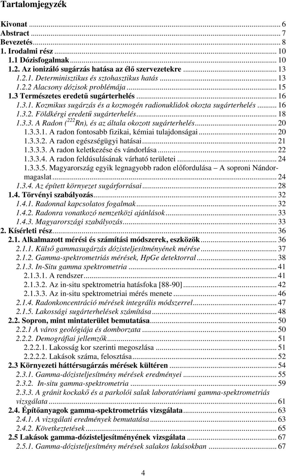 .. 18 1.3.3. A Radon ( 222 Rn), és az általa okozott sugárterhelés... 20 1.3.3.1. A radon fontosabb fizikai, kémiai tulajdonságai... 20 1.3.3.2. A radon egészségügyi hatásai... 21 1.3.3.3. A radon keletkezése és vándorlása.