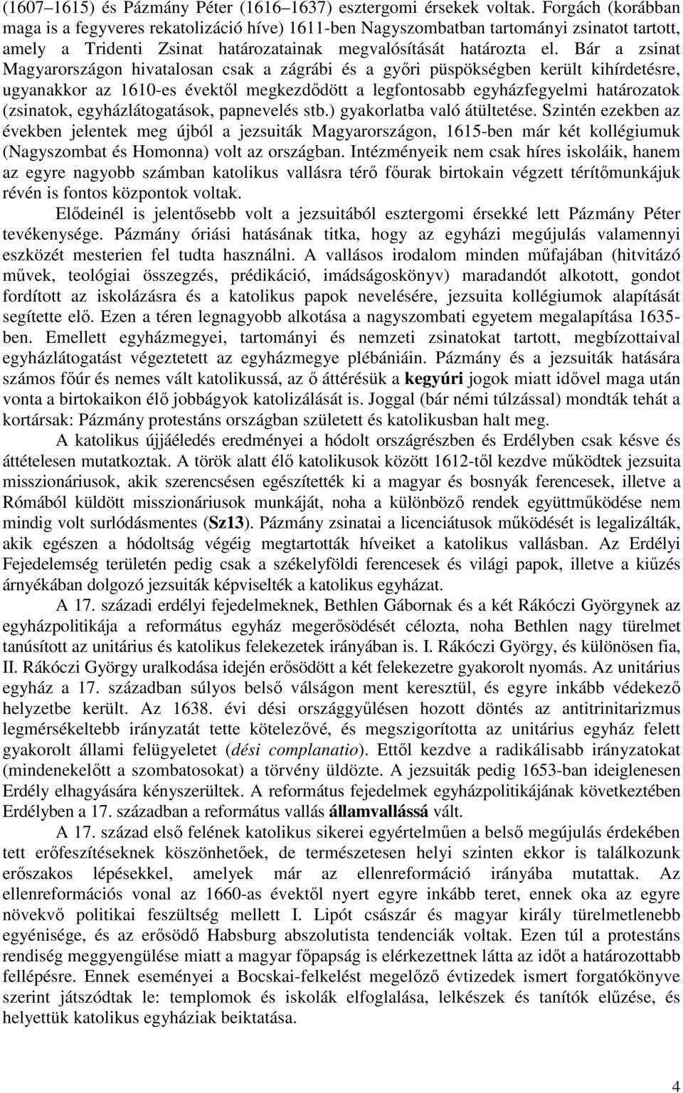 Bár a zsinat Magyarországon hivatalosan csak a zágrábi és a győri püspökségben került kihírdetésre, ugyanakkor az 1610-es évektől megkezdődött a legfontosabb egyházfegyelmi határozatok (zsinatok,