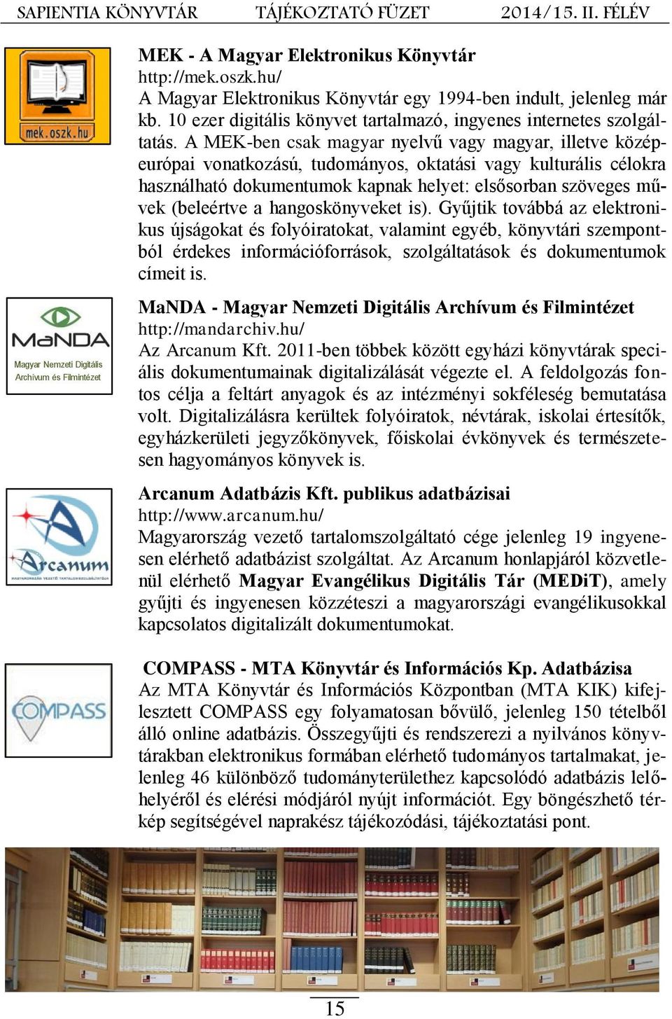 A MEK-ben csak magyar nyelvű vagy magyar, illetve középeurópai vonatkozású, tudományos, oktatási vagy kulturális célokra használható dokumentumok kapnak helyet: elsősorban szöveges művek (beleértve a