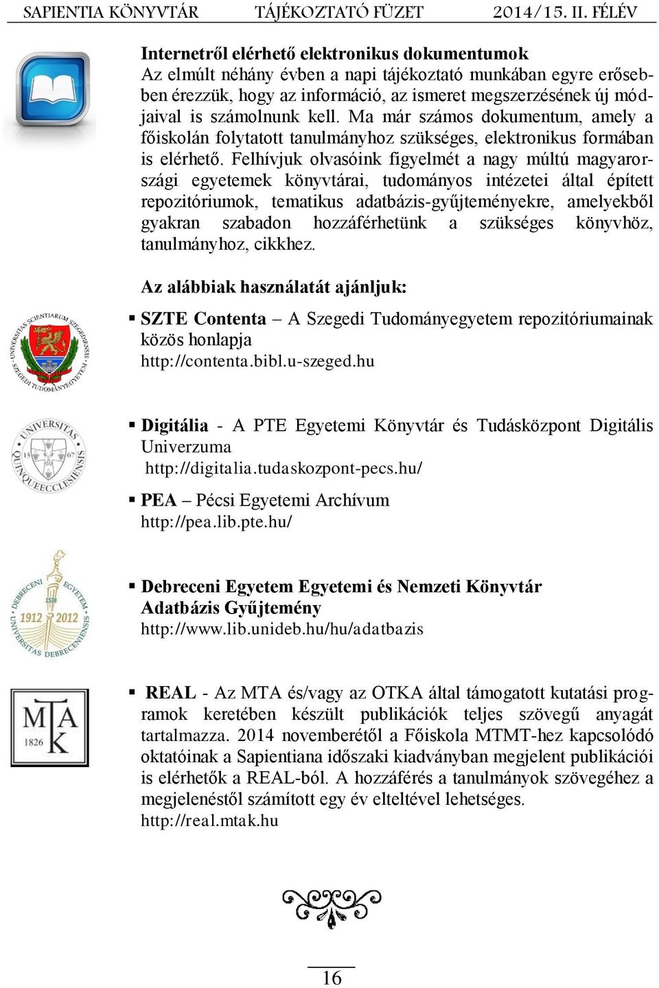 Felhívjuk olvasóink figyelmét a nagy múltú magyarországi egyetemek könyvtárai, tudományos intézetei által épített repozitóriumok, tematikus adatbázis-gyűjteményekre, amelyekből gyakran szabadon