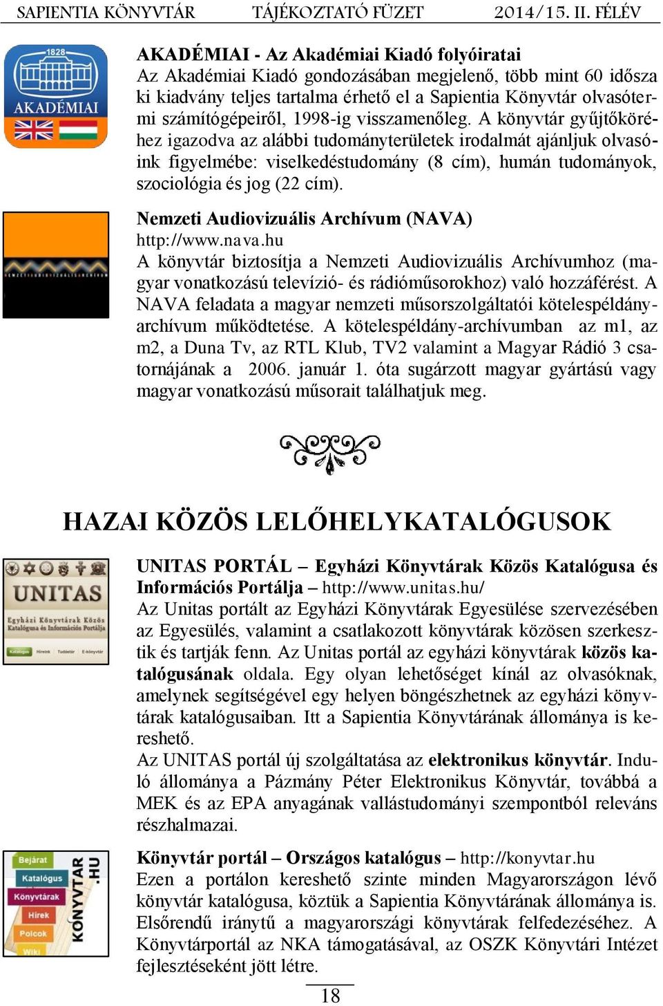 Nemzeti Audiovizuális Archívum (NAVA) http://www.nava.hu A könyvtár biztosítja a Nemzeti Audiovizuális Archívumhoz (magyar vonatkozású televízió- és rádióműsorokhoz) való hozzáférést.