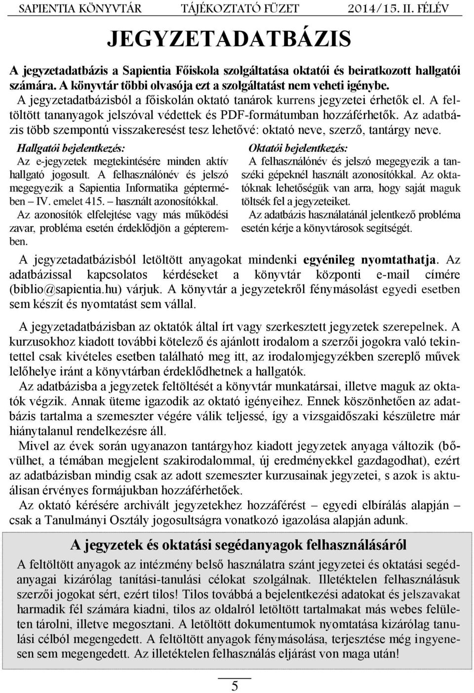 Az adatbázis több szempontú visszakeresést tesz lehetővé: oktató neve, szerző, tantárgy neve. Hallgatói bejelentkezés: Az e-jegyzetek megtekintésére minden aktív hallgató jogosult.