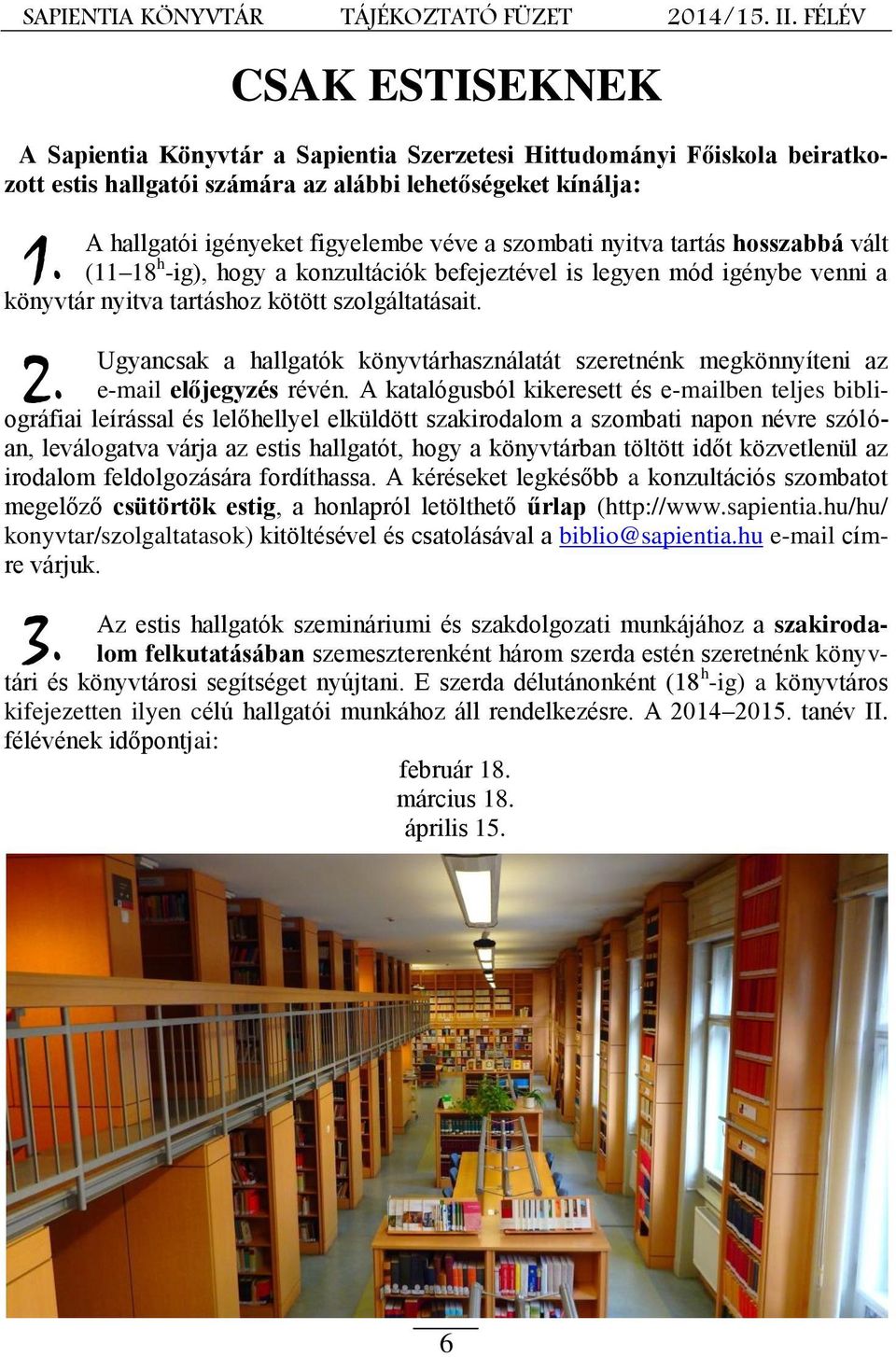 szombati nyitva tartás hosszabbá vált (11 18 h -ig), hogy a konzultációk befejeztével is legyen mód igénybe venni a könyvtár nyitva tartáshoz kötött szolgáltatásait.