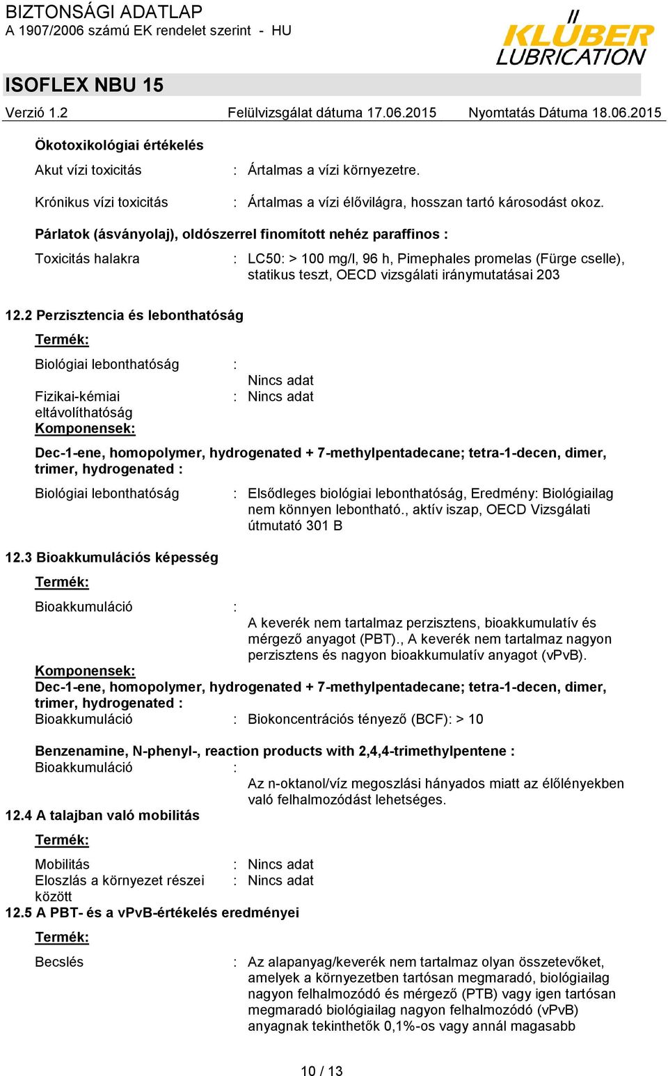 2 Perzisztencia és lebonthatóság Termék: Biológiai lebonthatóság : Nincs adat Fizikai-kémiai eltávolíthatóság Komponensek: Dec-1-ene, homopolymer, hydrogenated + 7-methylpentadecane; tetra-1-decen,