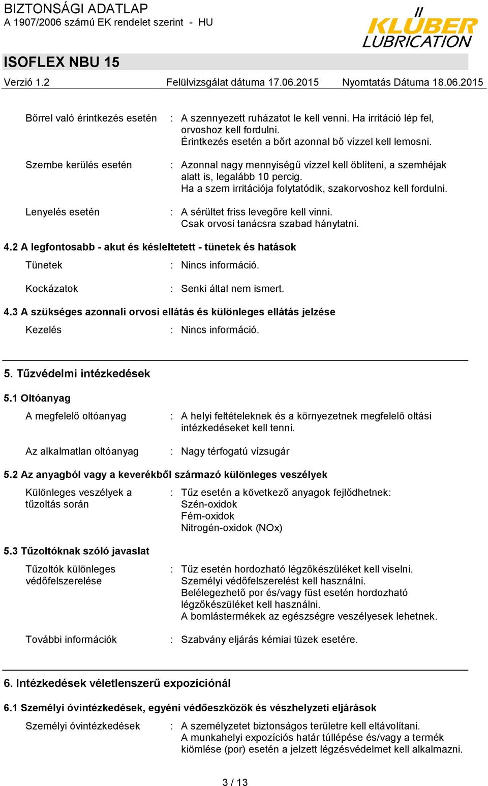 Ha a szem irritációja folytatódik, szakorvoshoz kell fordulni. : A sérültet friss levegőre kell vinni. Csak orvosi tanácsra szabad hánytatni. 4.