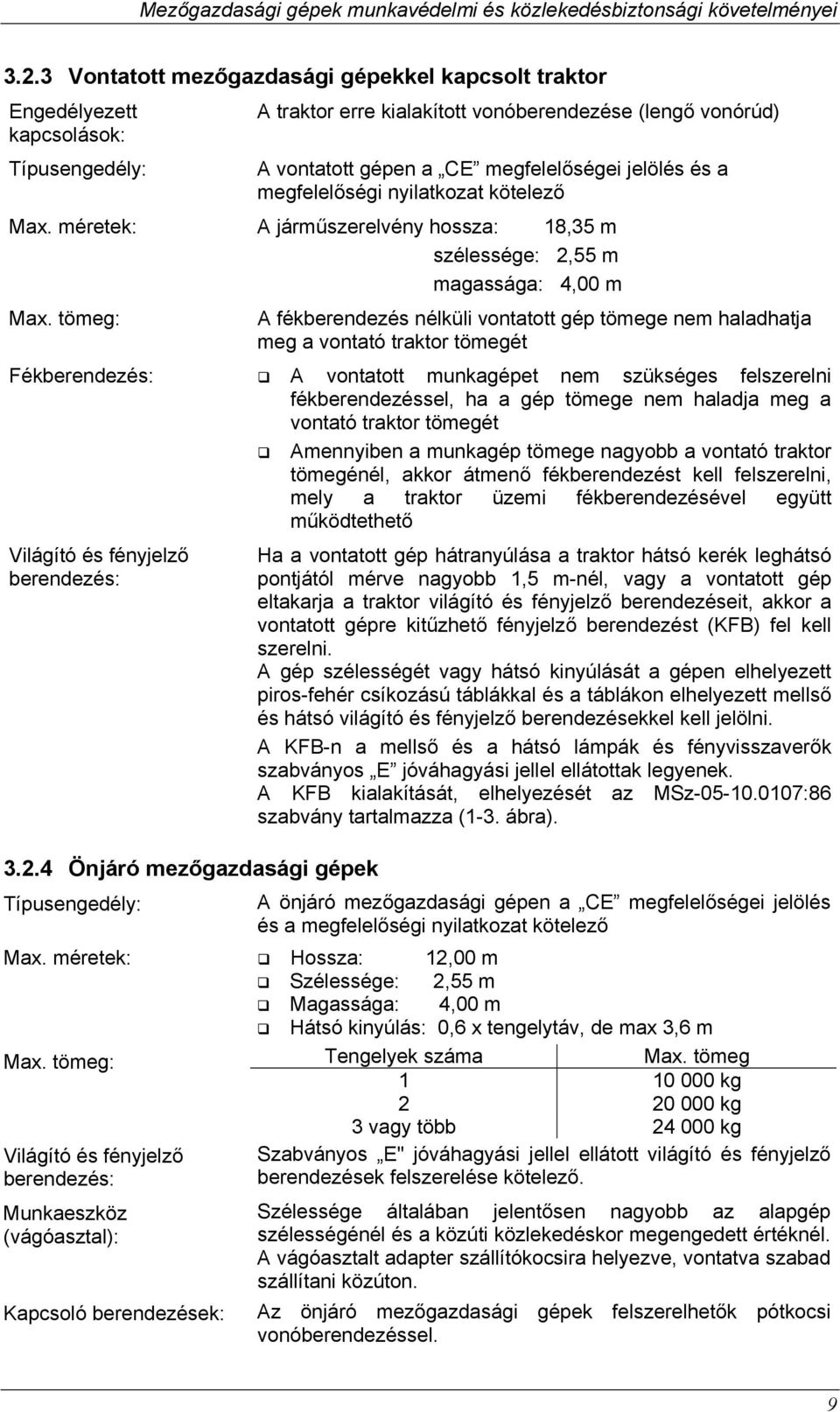 tömeg: A fékberendezés nélküli vontatott gép tömege nem haladhatja meg a vontató traktor tömegét Fékberendezés: A vontatott munkagépet nem szükséges felszerelni fékberendezéssel, ha a gép tömege nem