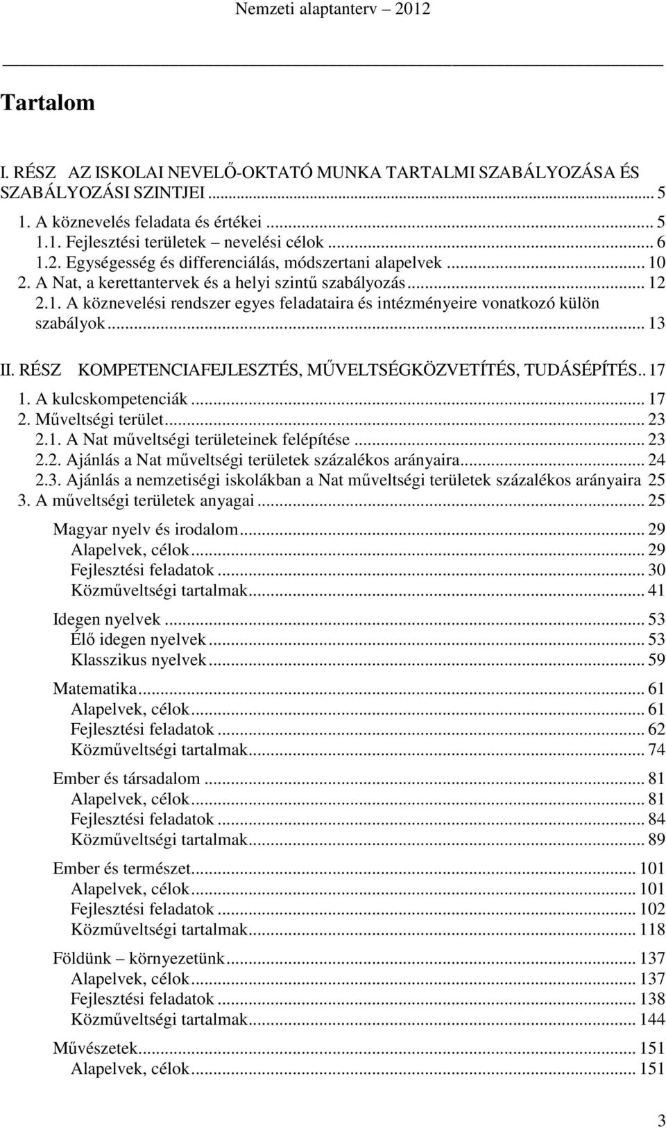 .. 13 II. RÉSZ KOMPETENCIAFEJLESZTÉS, MŰVELTSÉGKÖZVETÍTÉS, TUDÁSÉPÍTÉS.. 17 1. A kulcskompetenciák... 17 2. Műveltségi terület... 23 2.1. A Nat műveltségi területeinek felépítése... 23 2.2. Ajánlás a Nat műveltségi területek százalékos arányaira.