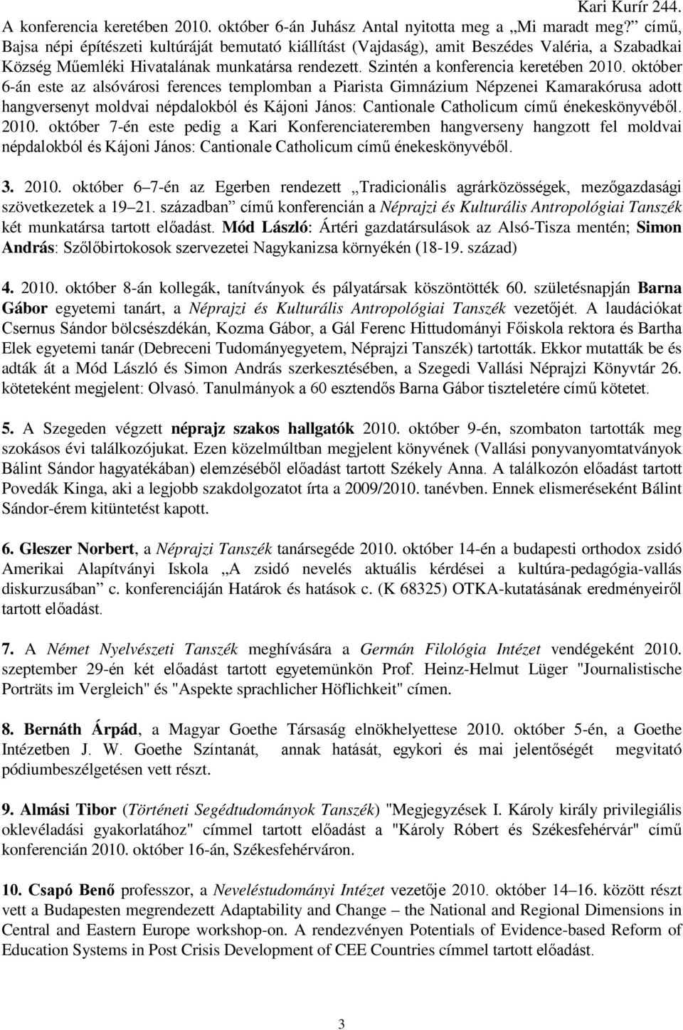 október 6-án este az alsóvárosi ferences templomban a Piarista Gimnázium Népzenei Kamarakórusa adott hangversenyt moldvai népdalokból és Kájoni János: Cantionale Catholicum címő énekeskönyvébıl. 2010.