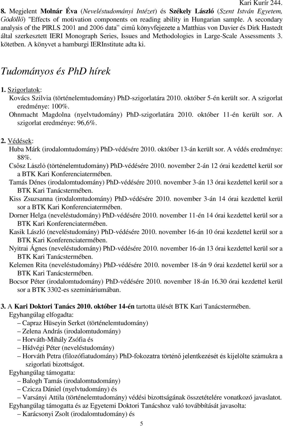 Assessments 3. kötetben. A könyvet a hamburgi IERInstitute adta ki. Tudományos és PhD hírek 1. Szigorlatok: Kovács Szilvia (történelemtudomány) PhD-szigorlatára 2010. október 5-én került sor.
