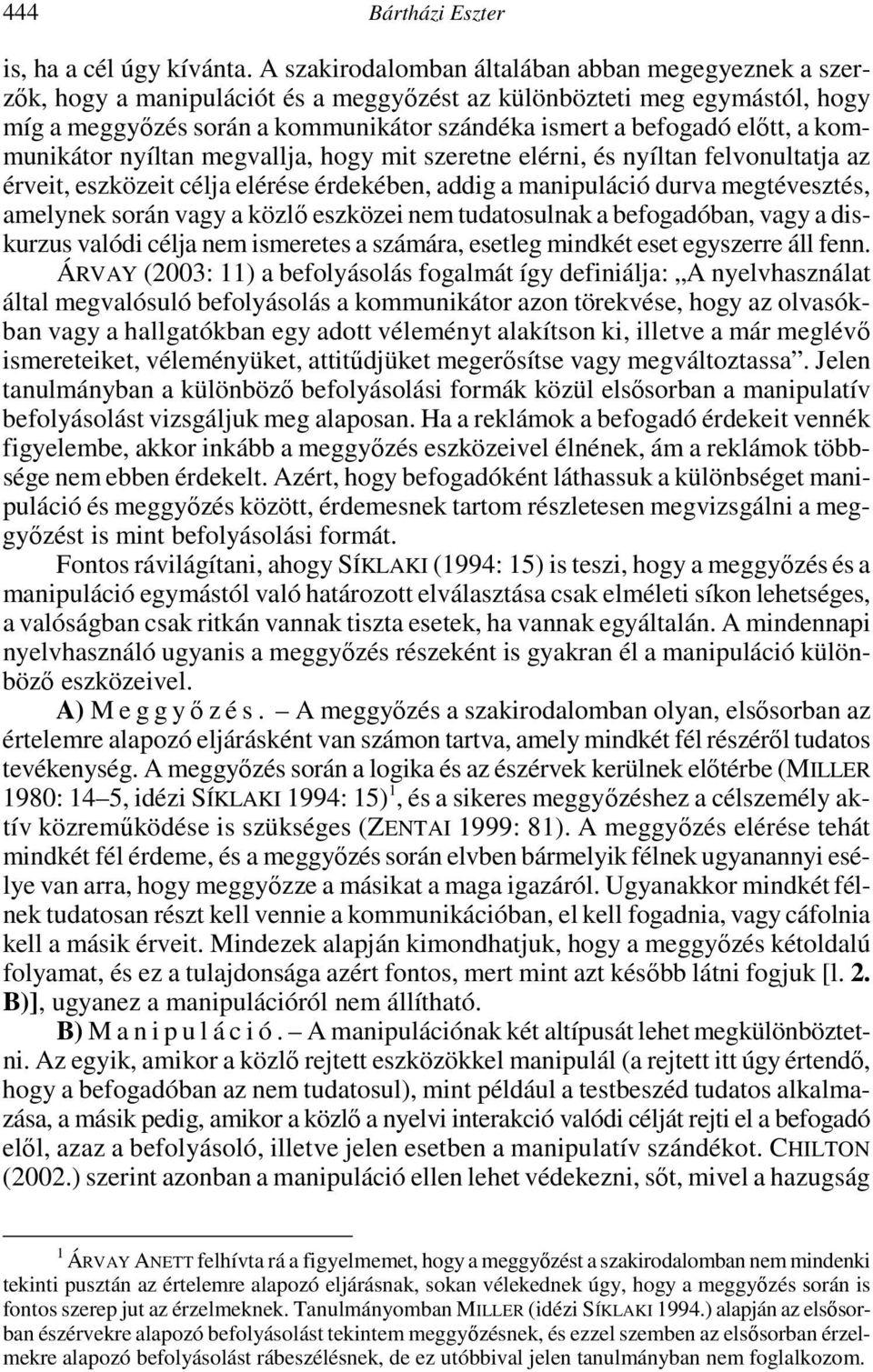 a kommunikátor nyíltan megvallja, hogy mit szeretne elérni, és nyíltan felvonultatja az érveit, eszközeit célja elérése érdekében, addig a manipuláció durva megtévesztés, amelynek során vagy a közlı
