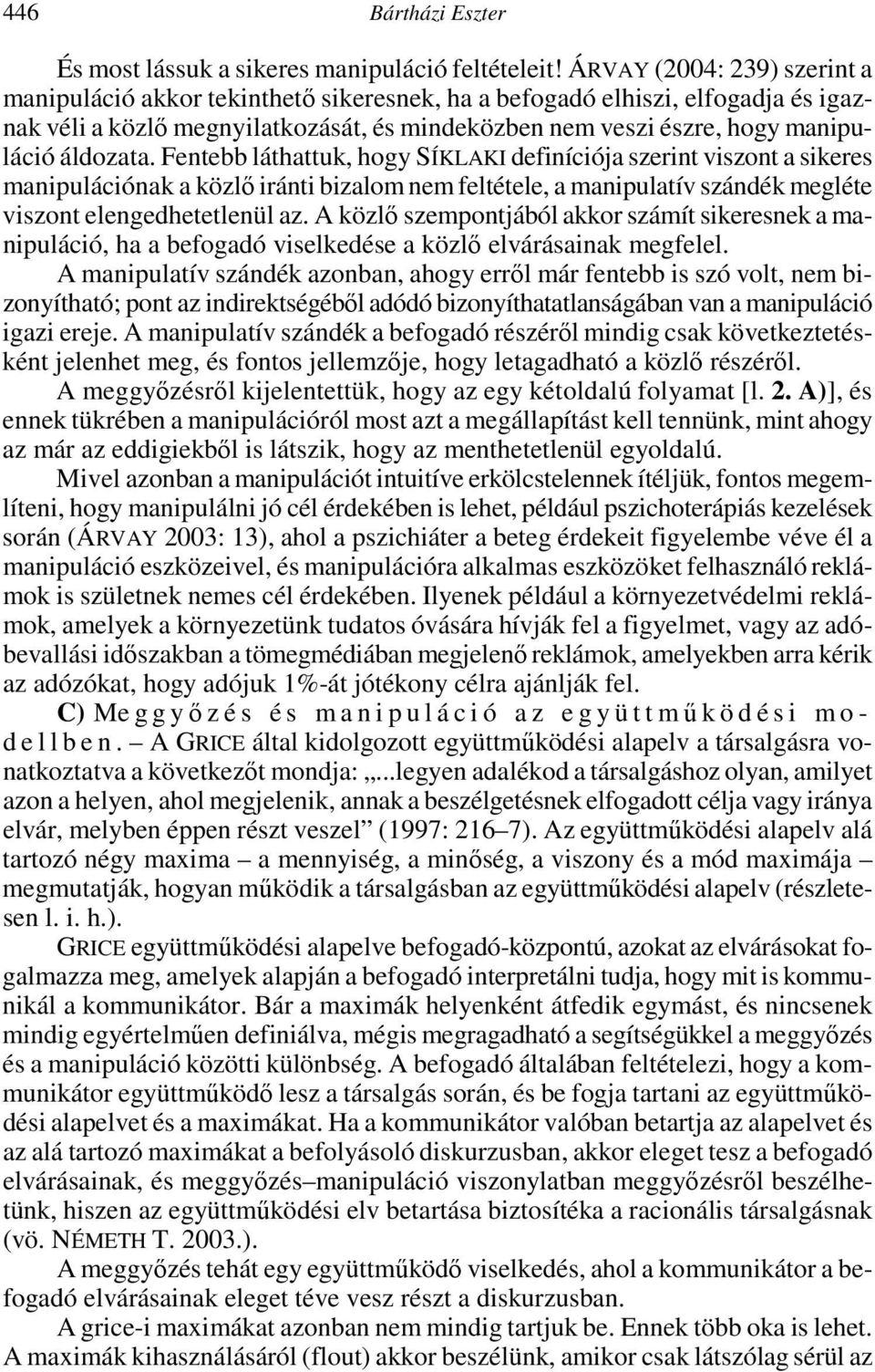áldozata. Fentebb láthattuk, hogy SÍKLAKI definíciója szerint viszont a sikeres manipulációnak a közlı iránti bizalom nem feltétele, a manipulatív szándék megléte viszont elengedhetetlenül az.