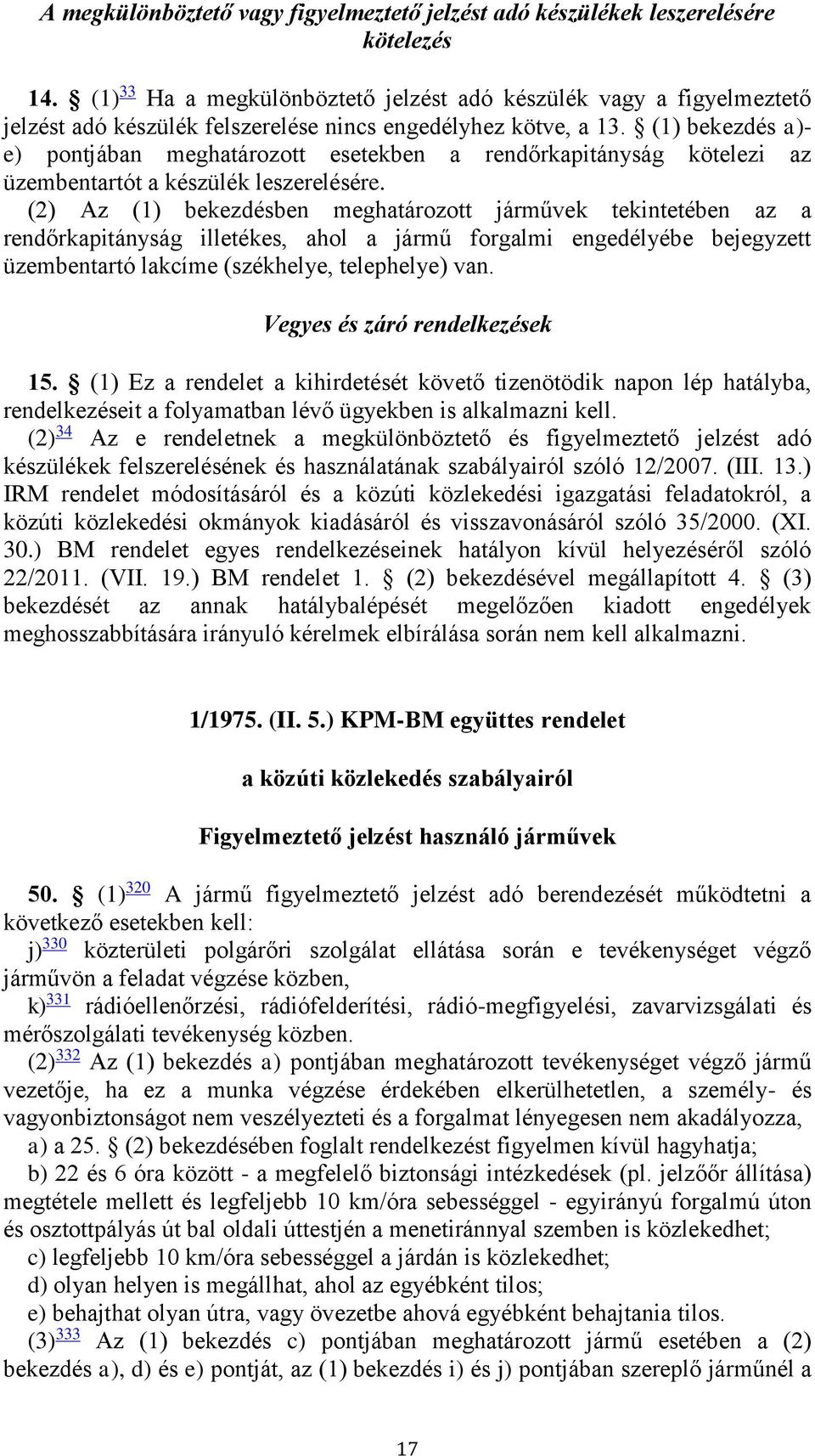 (1) bekezdés a)- e) pontjában meghatározott esetekben a rendőrkapitányság kötelezi az üzembentartót a készülék leszerelésére.