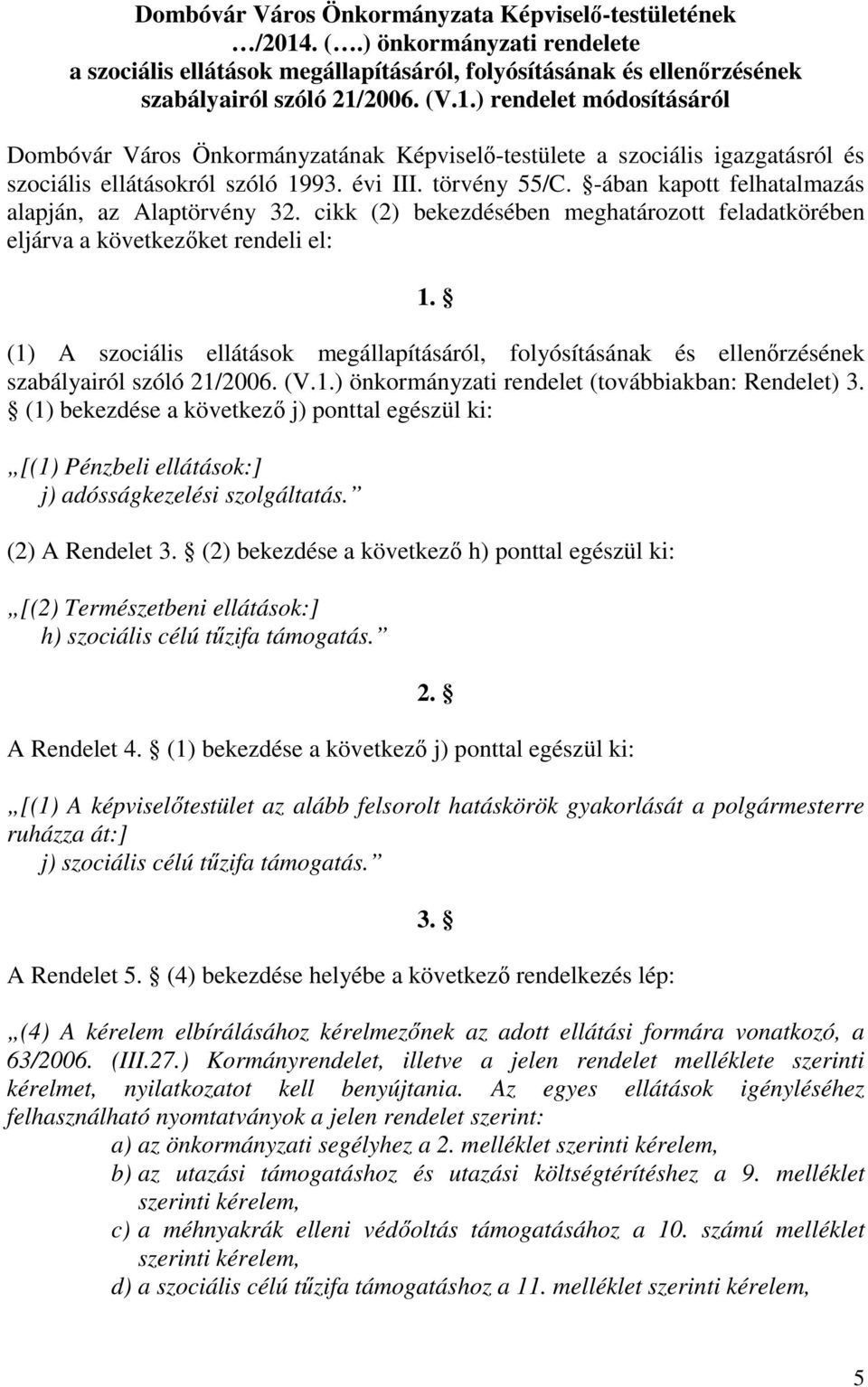 (1) A szociális ellátások megállapításáról, folyósításának és ellenőrzésének szabályairól szóló 21/2006. (V.1.) önkormányzati rendelet (továbbiakban: Rendelet) 3.