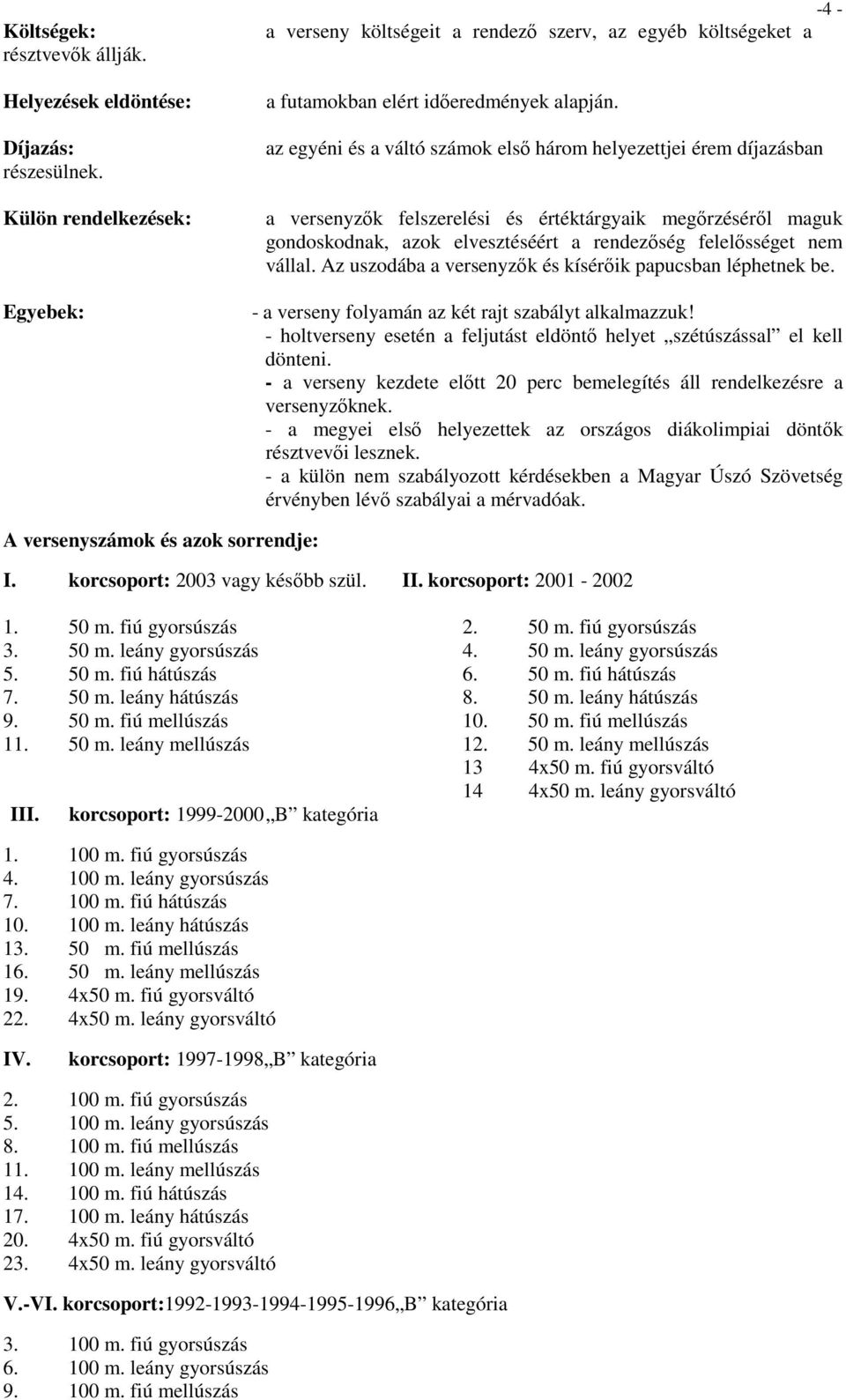 az egyéni és a váltó számok első három helyezettjei érem díjazásban a versenyzők felszerelési és értéktárgyaik megőrzéséről maguk gondoskodnak, azok elvesztéséért a rendezőség felelősséget nem vállal.