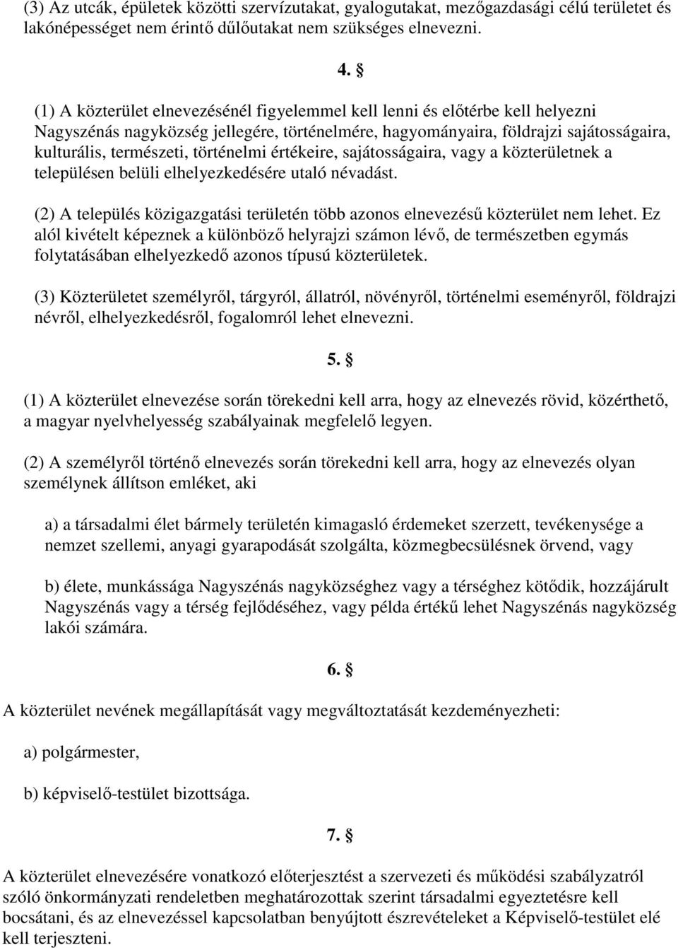 történelmi értékeire, sajátosságaira, vagy a közterületnek a településen belüli elhelyezkedésére utaló névadást. (2) A település közigazgatási területén több azonos elnevezéső közterület nem lehet.