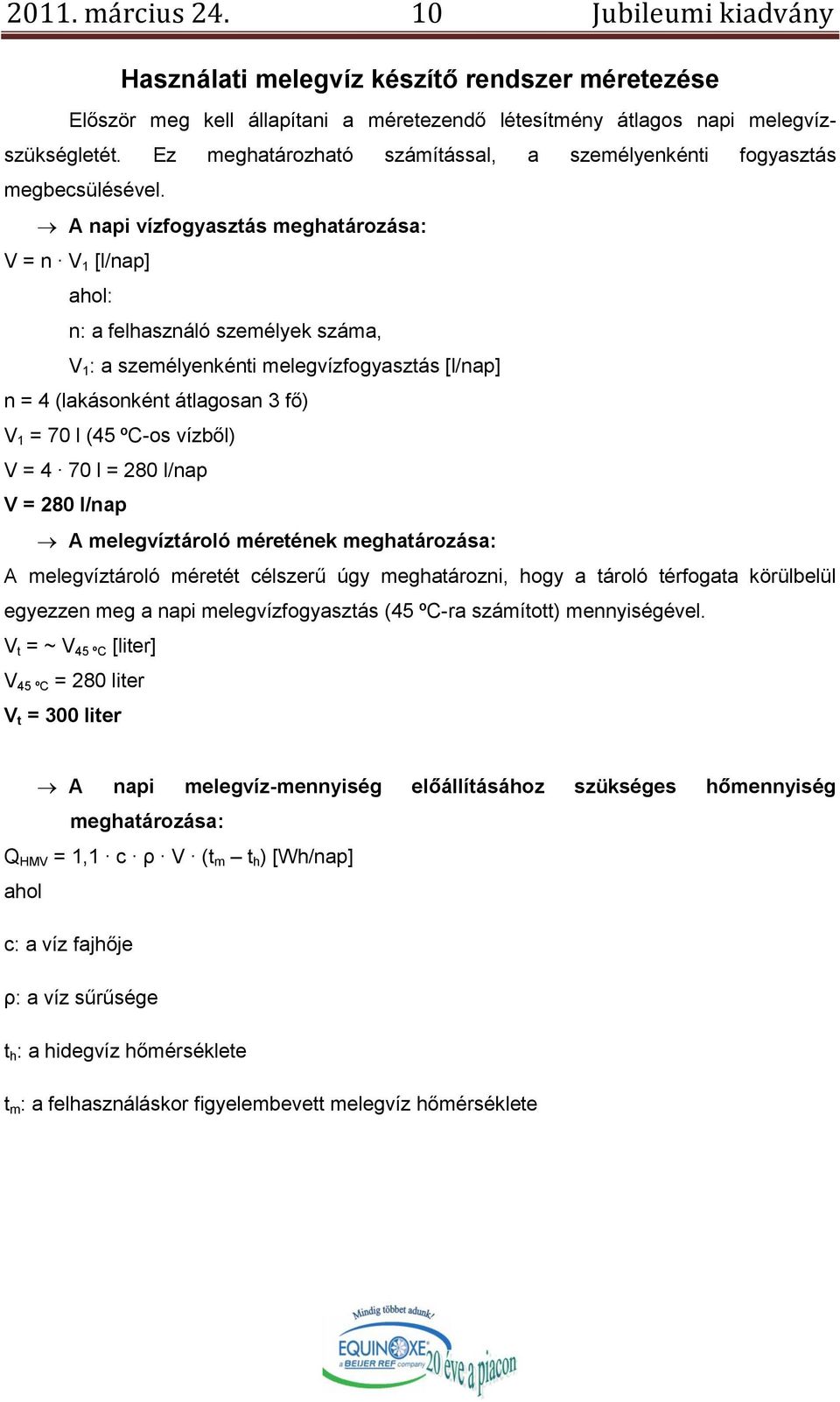 A napi vízfogyasztás meghatározása: V = n V 1 [l/nap] ahol: n: a felhasználó személyek száma, V 1 : a személyenkénti melegvízfogyasztás [l/nap] n = 4 (lakásonként átlagosan 3 fő) V 1 = 70 l (45 ºC-os