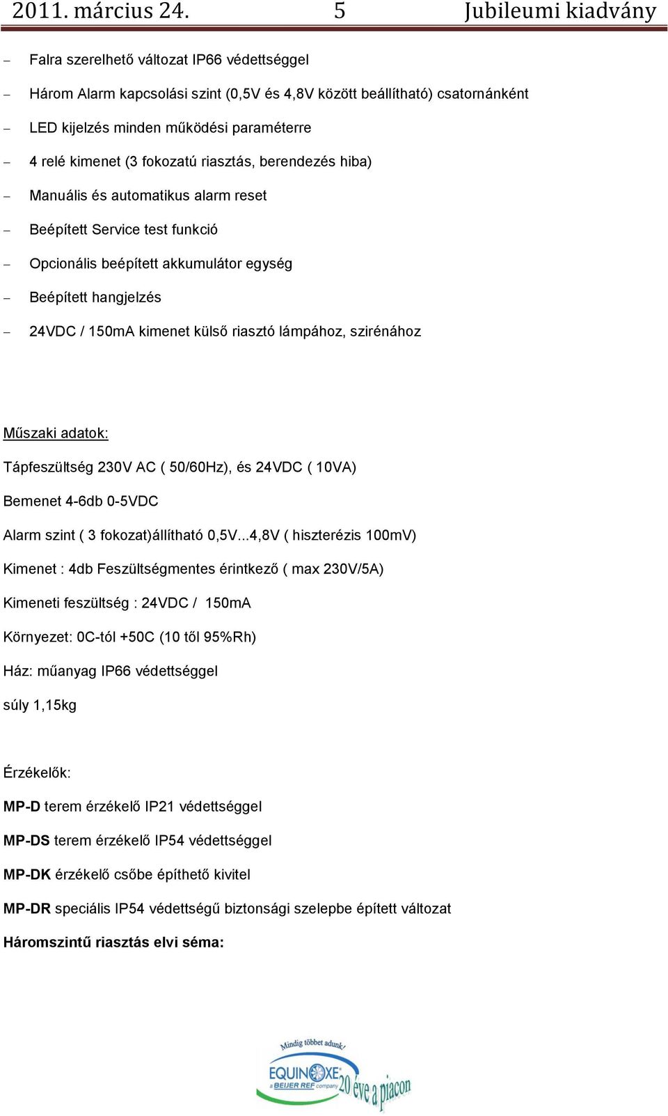 (3 fokozatú riasztás, berendezés hiba) Manuális és automatikus alarm reset Beépített Service test funkció Opcionális beépített akkumulátor egység Beépített hangjelzés 24VDC / 150mA kimenet külső