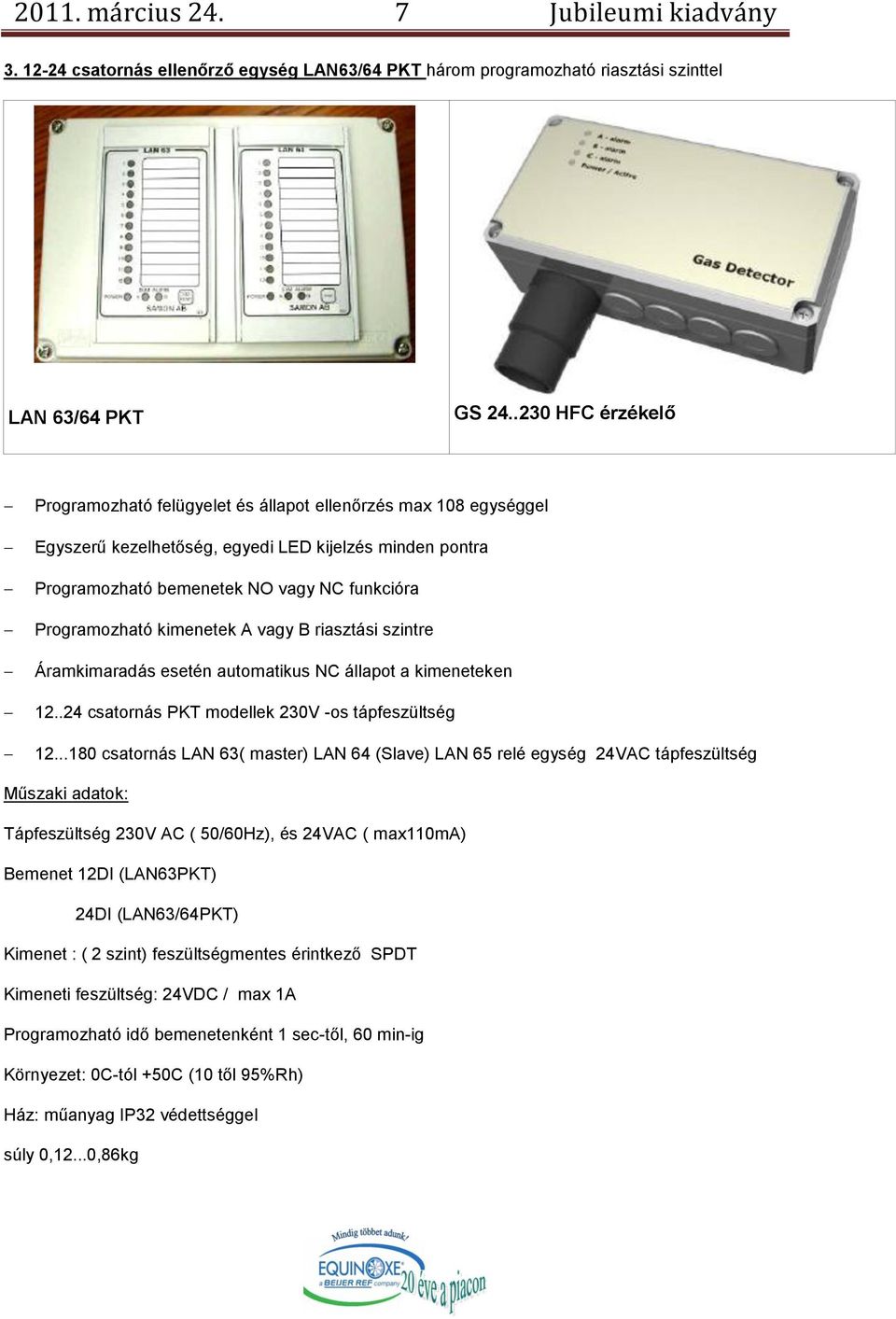 kimenetek A vagy B riasztási szintre Áramkimaradás esetén automatikus NC állapot a kimeneteken 12..24 csatornás PKT modellek 230V -os tápfeszültség 12.