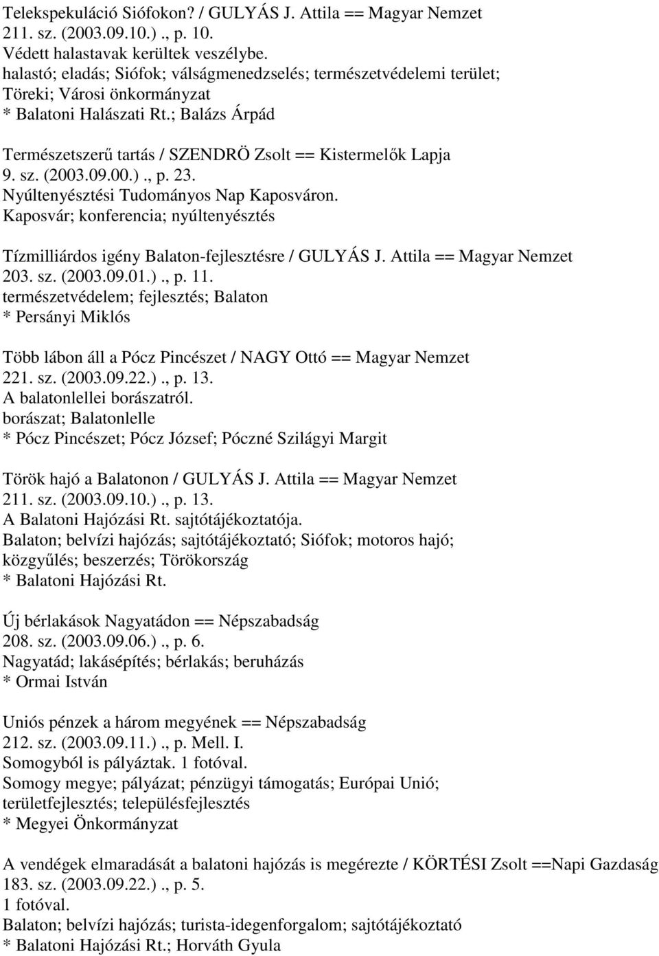 sz. (2003.09.00.)., p. 23. Nyúltenyésztési Tudományos Nap Kaposváron. Kaposvár; konferencia; nyúltenyésztés Tízmilliárdos igény Balaton-fejlesztésre / GULYÁS J. Attila == Magyar Nemzet 203. sz. (2003.09.01.