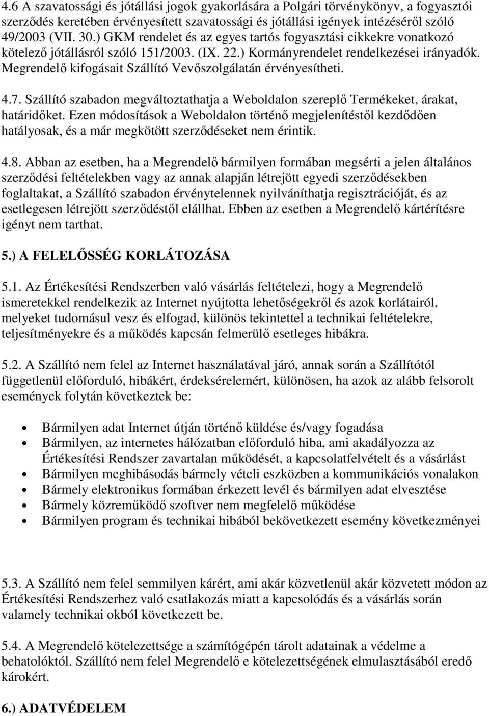 Megrendelő kifogásait Szállító Vevőszolgálatán érvényesítheti. 4.7. Szállító szabadon megváltoztathatja a Weboldalon szereplő Termékeket, árakat, határidőket.