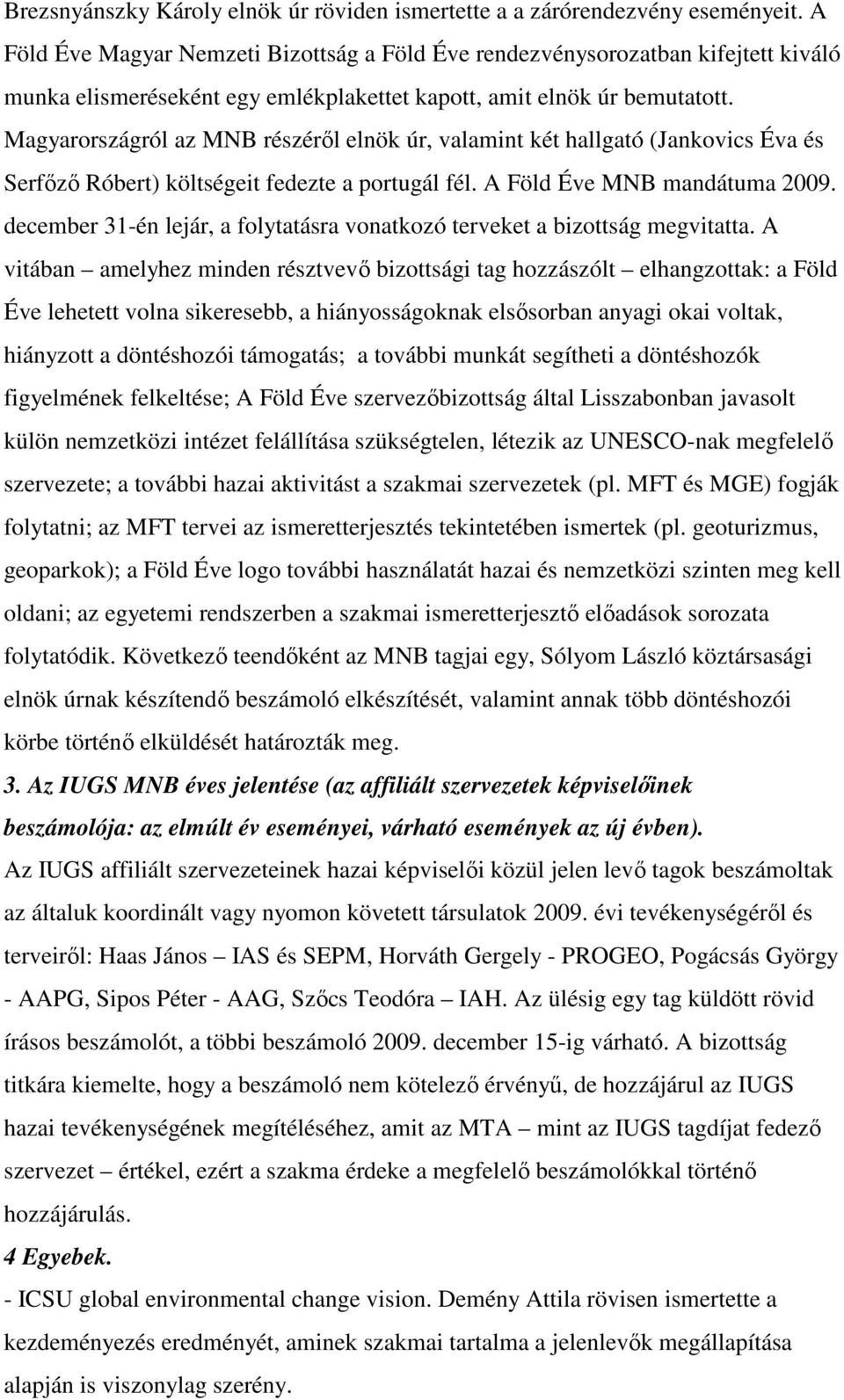 Magyarországról az MNB részérıl elnök úr, valamint két hallgató (Jankovics Éva és Serfızı Róbert) költségeit fedezte a portugál fél. A Föld Éve MNB mandátuma 2009.