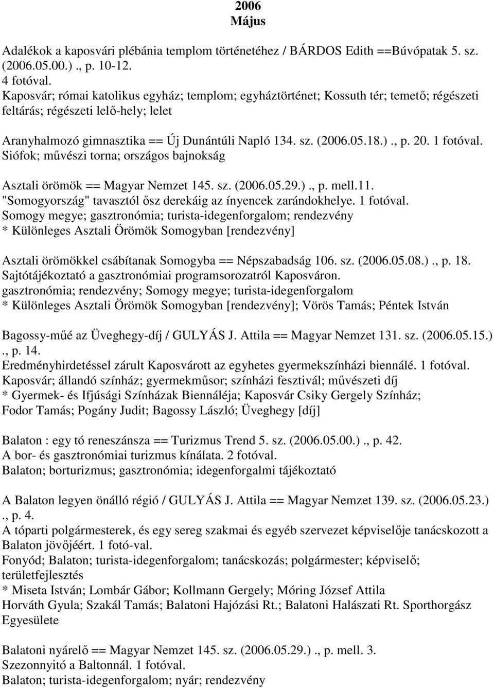 , p. 20. 1 fotóval. Siófok; művészi torna; országos bajnokság Asztali örömök == Magyar Nemzet 145. sz. (2006.05.29.)., p. mell.11. "Somogyország" tavasztól ősz derekáig az ínyencek zarándokhelye.