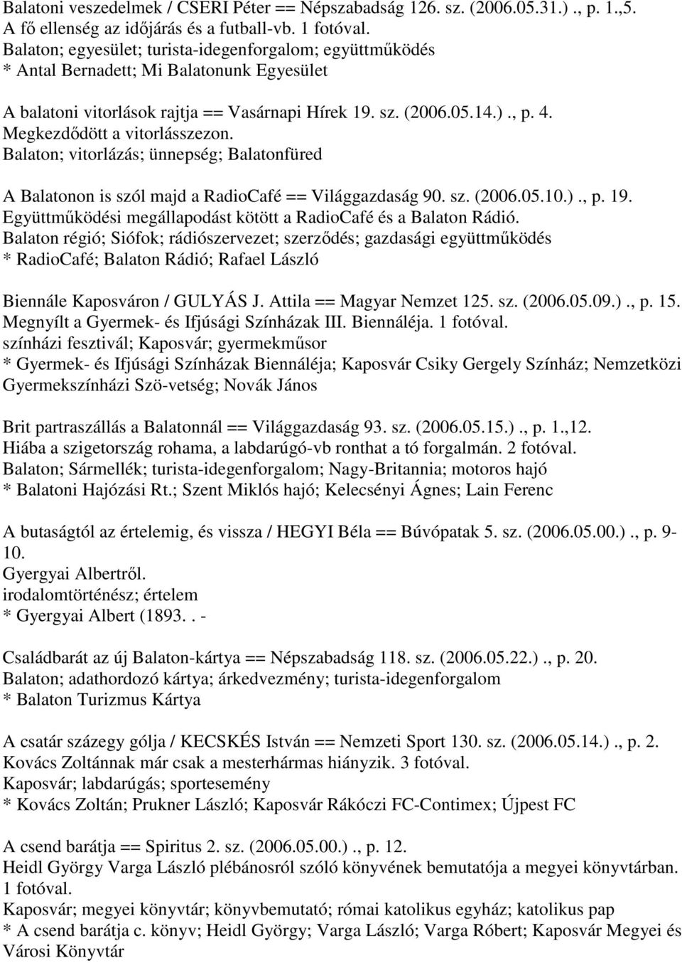 Megkezdődött a vitorlásszezon. Balaton; vitorlázás; ünnepség; Balatonfüred A Balatonon is szól majd a RadioCafé == Világgazdaság 90. sz. (2006.05.10.)., p. 19.