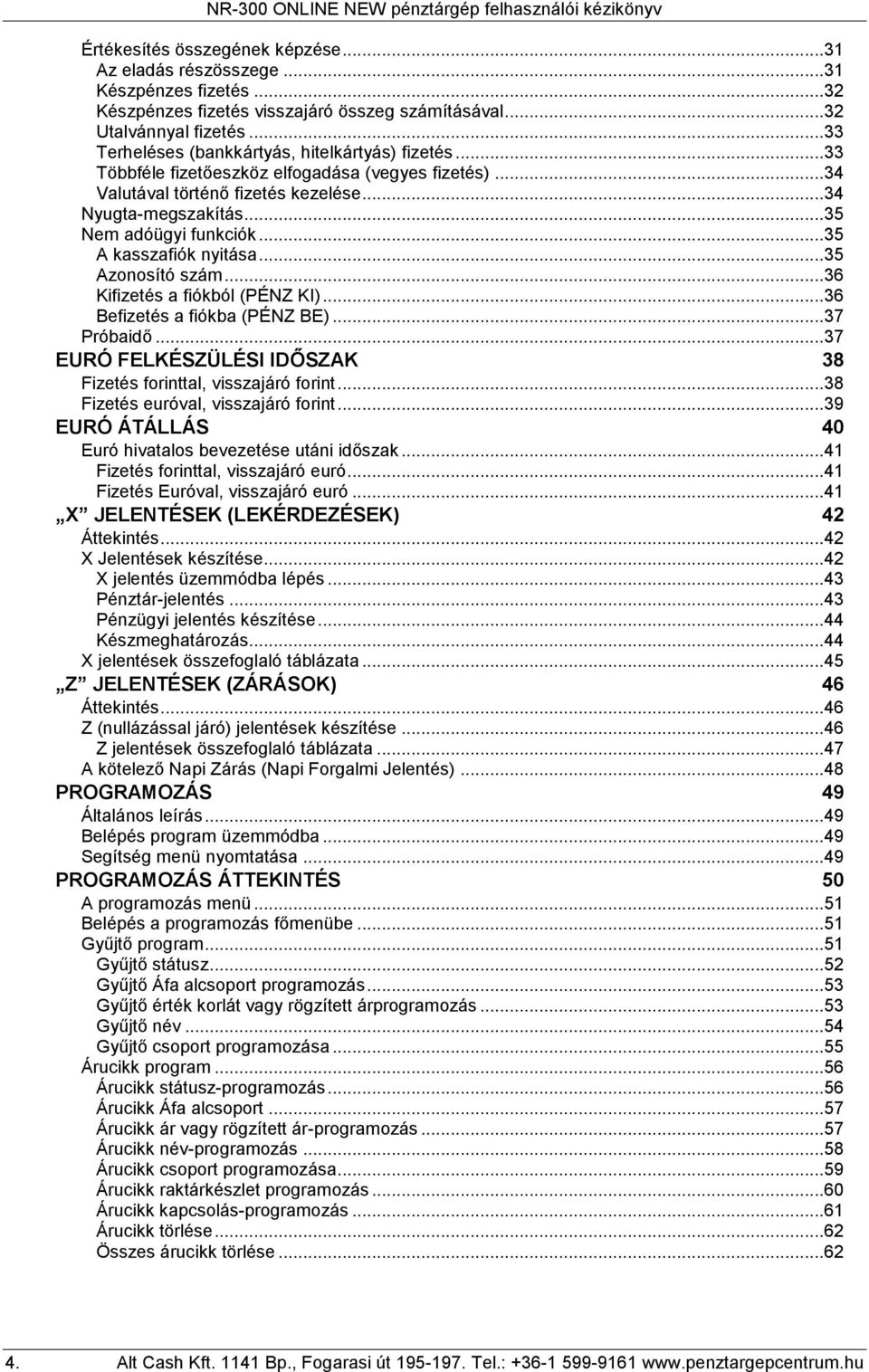 ..35 A kasszafiók nyitása...35 Azonosító szám...36 Kifizetés a fiókból (PÉNZ KI)...36 Befizetés a fiókba (PÉNZ BE)...37 Próbaidő...37 EURÓ FELKÉSZÜLÉSI IDŐSZAK 38 Fizetés forinttal, visszajáró forint.
