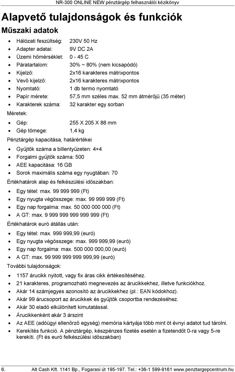 5 mm átmérőjű (35 méter) Karakterek száma: 3 karakter egy sorban Méretek: Gép: 55 X 05 X 88 mm Gép tömege:,4 kg Pénztárgép kapacitása, határértékei Gyűjtők száma a billentyűzeten: 4+4 Forgalmi
