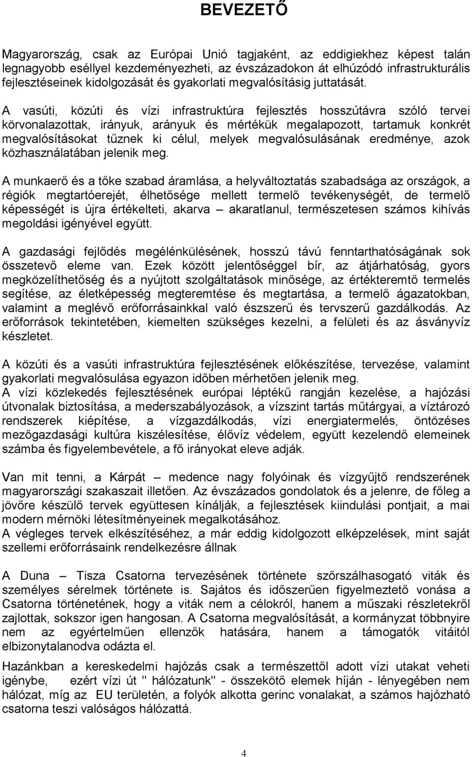 A vasúti, közúti és vízi infrastruktúra fejlesztés hosszútávra szóló tervei körvonalazottak, irányuk, arányuk és mértékük megalapozott, tartamuk konkrét megvalósításokat tűznek ki célul, melyek