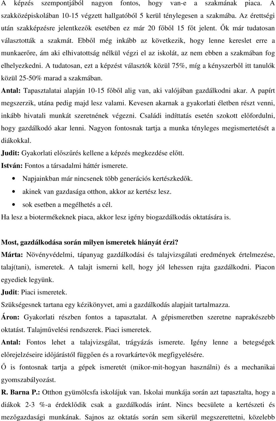 Ebből még inkább az következik, hogy lenne kereslet erre a munkaerőre, ám aki elhivatottság nélkül végzi el az iskolát, az nem ebben a szakmában fog elhelyezkedni.