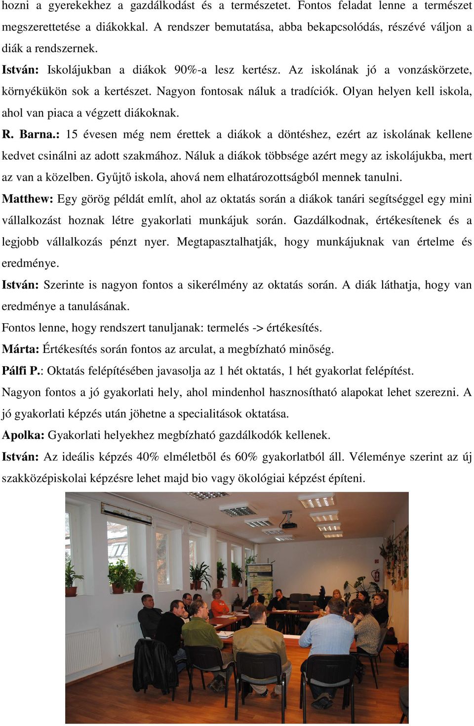 Olyan helyen kell iskola, ahol van piaca a végzett diákoknak. R. Barna.: 15 évesen még nem érettek a diákok a döntéshez, ezért az iskolának kellene kedvet csinálni az adott szakmához.